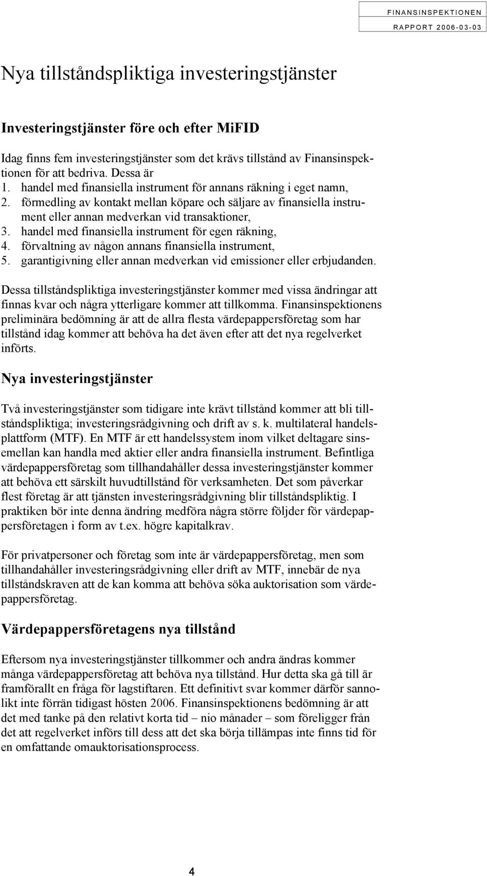 handel med finansiella instrument för egen räkning, 4. förvaltning av någon annans finansiella instrument, 5. garantigivning eller annan medverkan vid emissioner eller erbjudanden.