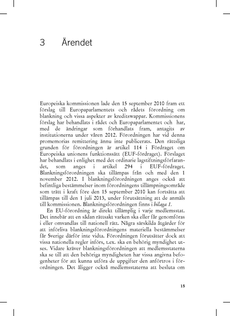 Förordningen har vid denna promemorias remittering ännu inte publicerats. Den rättsliga grunden för förordningen är artikel 114 i Fördraget om Europeiska unionens funktionssätt (EUF-fördraget).