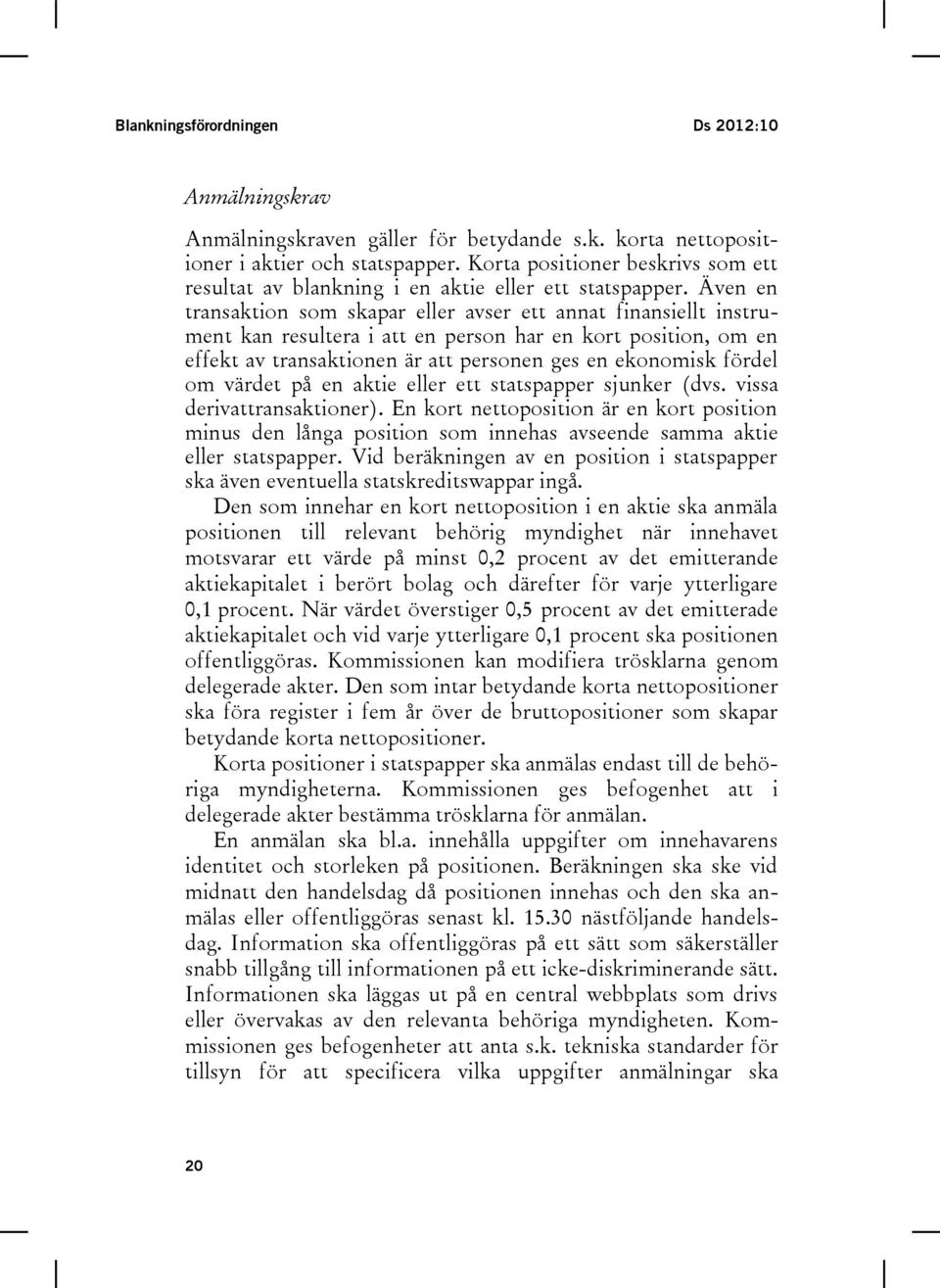 Även en transaktion som skapar eller avser ett annat finansiellt instrument kan resultera i att en person har en kort position, om en effekt av transaktionen är att personen ges en ekonomisk fördel