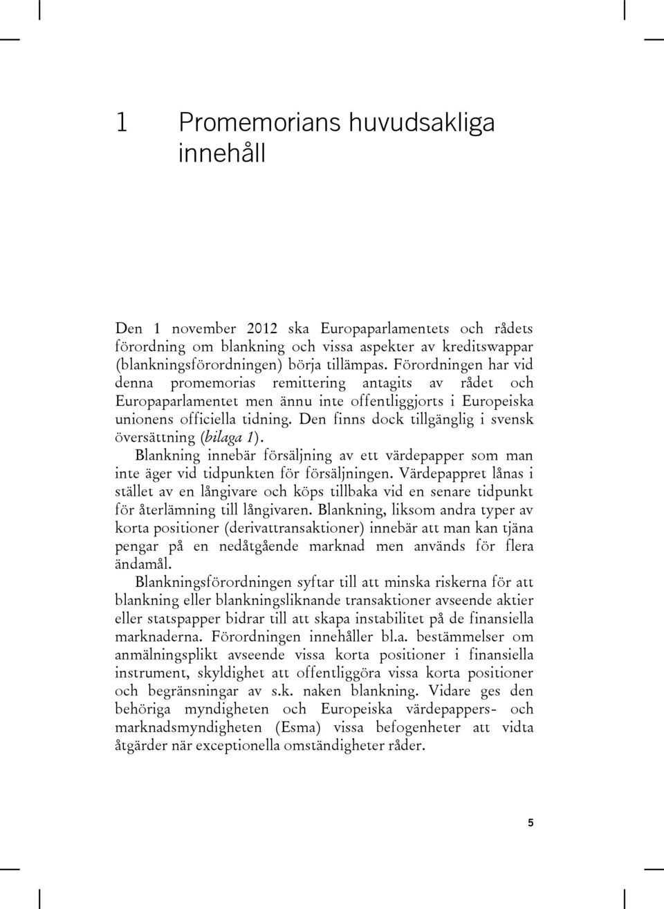 Den finns dock tillgänglig i svensk översättning (bilaga 1). Blankning innebär försäljning av ett värdepapper som man inte äger vid tidpunkten för försäljningen.