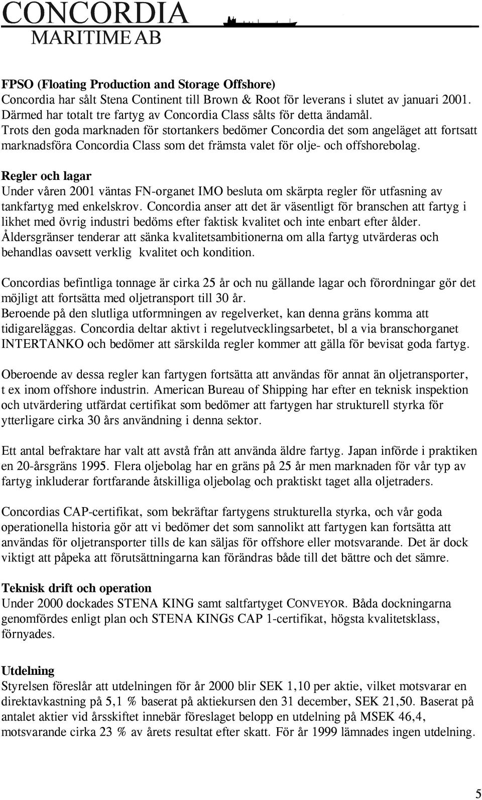 Trots den goda marknaden för stortankers bedömer Concordia det som angeläget att fortsatt marknadsföra Concordia Class som det främsta valet för olje- och offshorebolag.