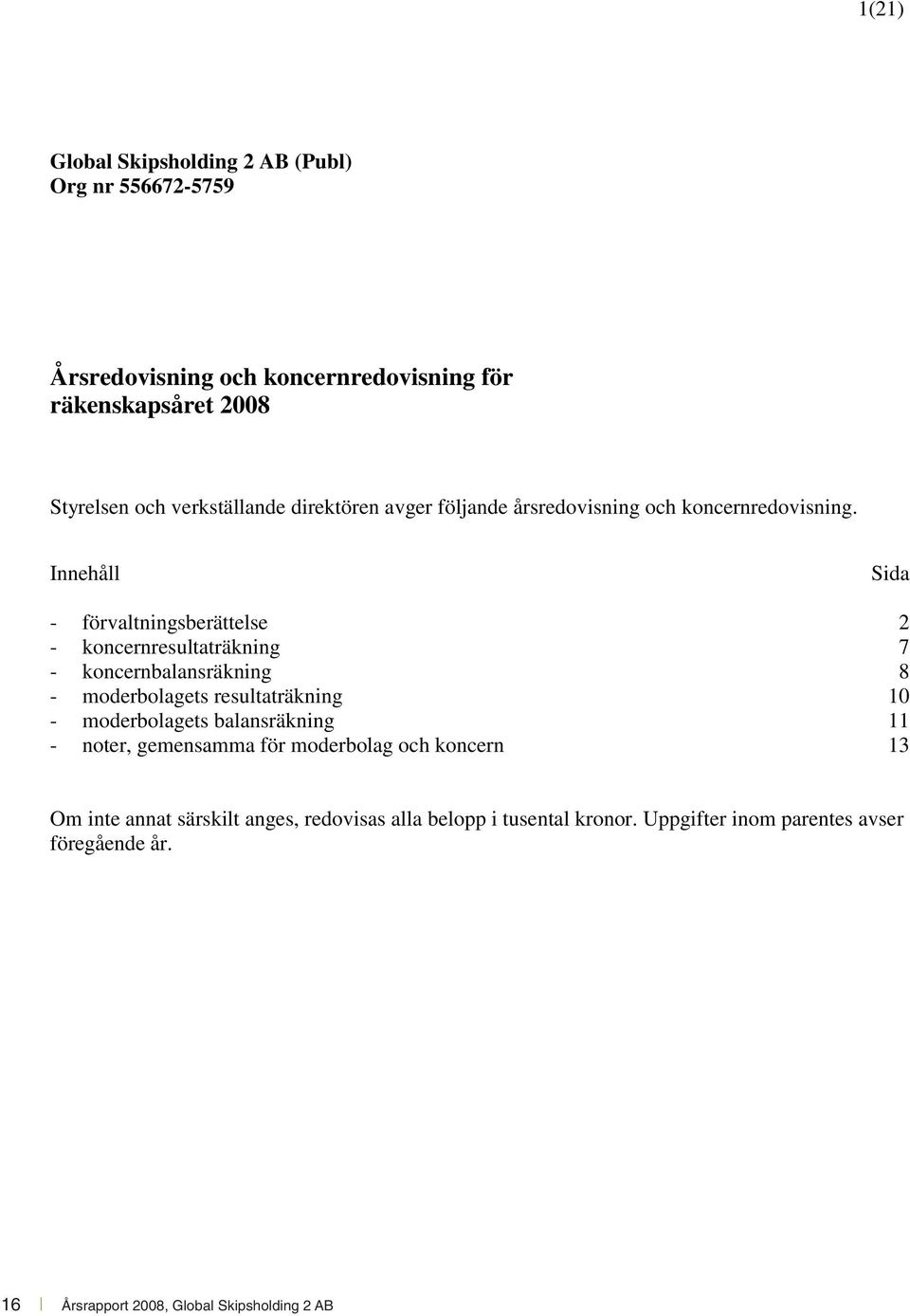 Innehåll Sida - förvaltningsberättelse 2 - koncernresultaträkning 7 - koncernbalansräkning 8 - moderbolagets resultaträkning 10 -