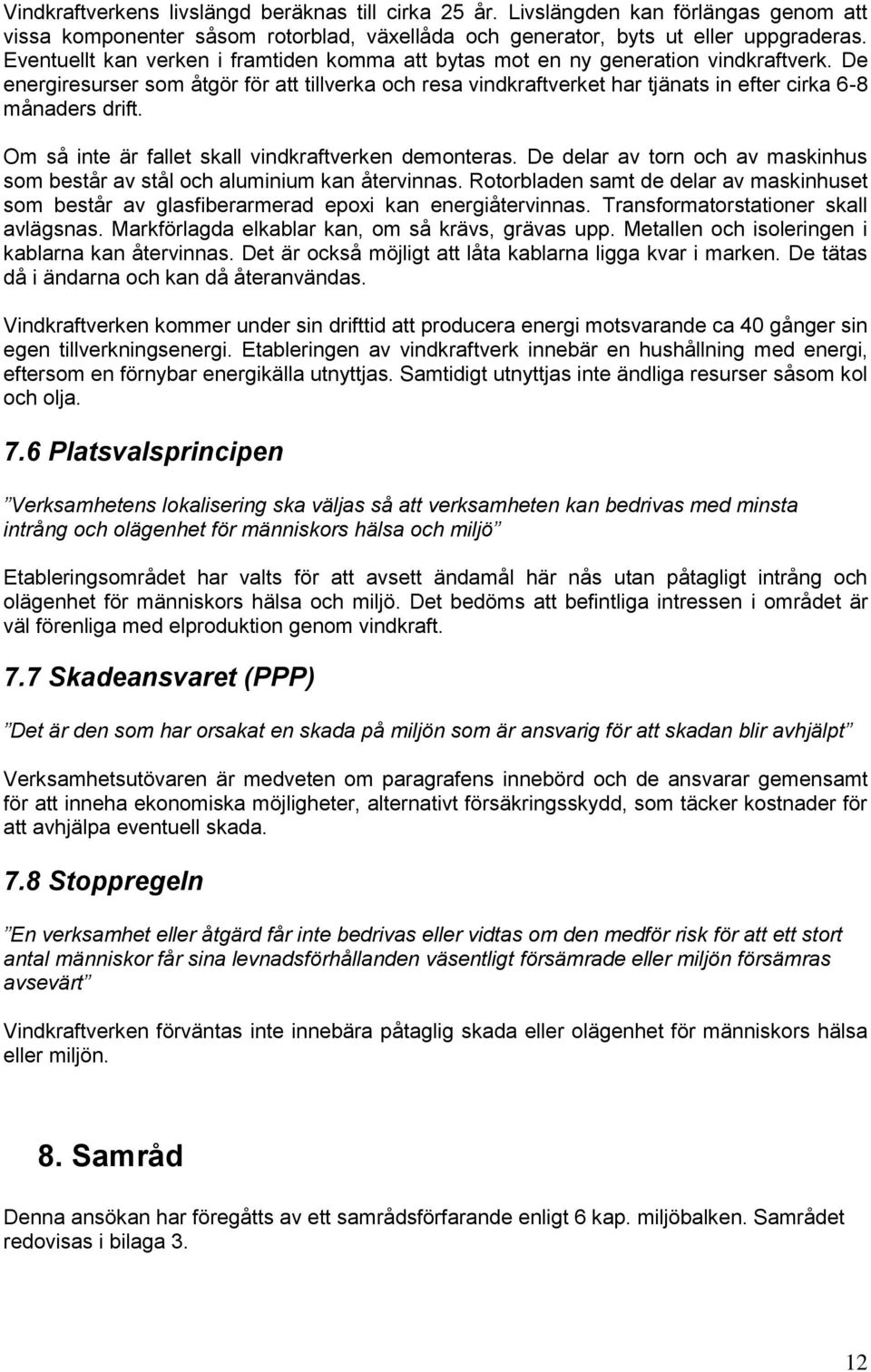 De energiresurser som åtgör för att tillverka och resa vindkraftverket har tjänats in efter cirka 6-8 månaders drift. Om så inte är fallet skall vindkraftverken demonteras.