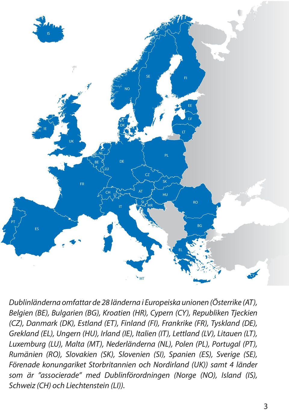 (IE), Italien (IT), Lettland (LV), Litauen (LT), Luxemburg (LU), Malta (MT), Nederländerna (NL), Polen (PL), Portugal (PT), Rumänien (RO), Slovakien (SK), Slovenien (SI), Spanien (ES),