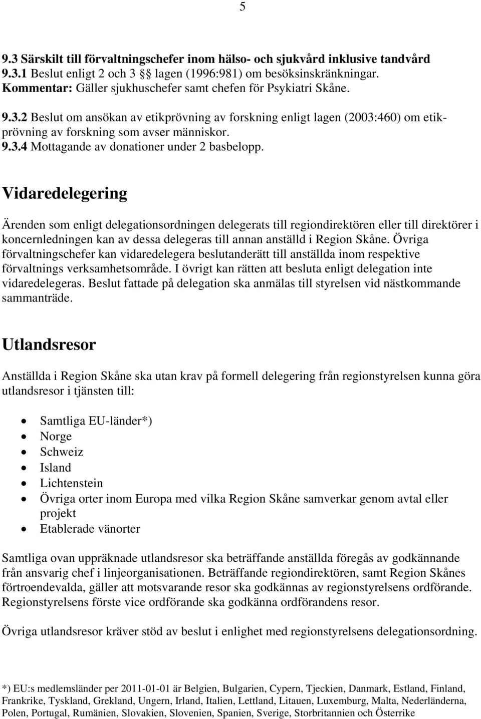 Vidaredelegering Ärenden som enligt delegationsordningen delegerats till regiondirektören eller till direktörer i koncernledningen kan av dessa delegeras till annan anställd i Region Skåne.