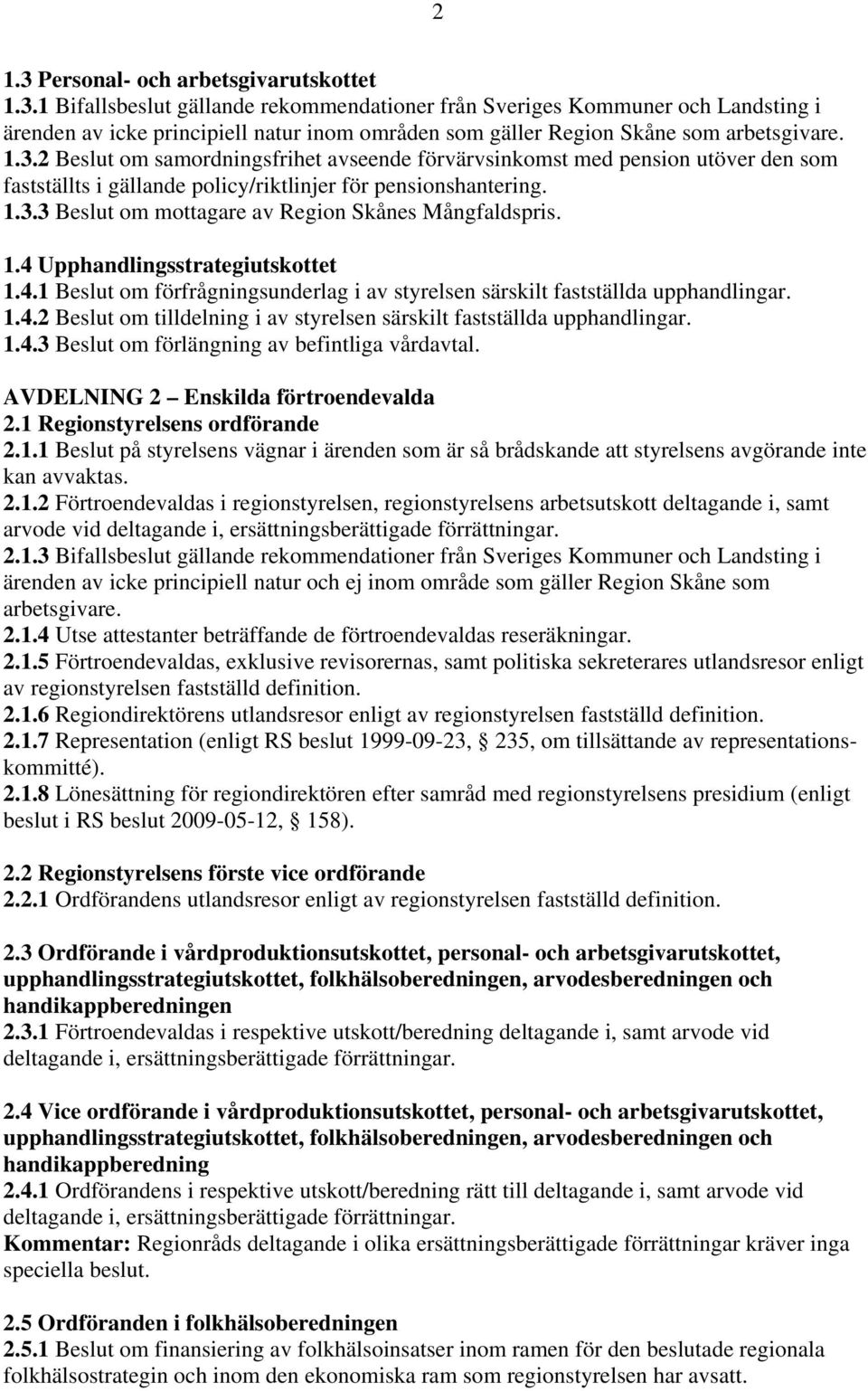 1.4 Upphandlingsstrategiutskottet 1.4.1 Beslut om förfrågningsunderlag i av styrelsen särskilt fastställda upphandlingar. 1.4.2 Beslut om tilldelning i av styrelsen särskilt fastställda upphandlingar.