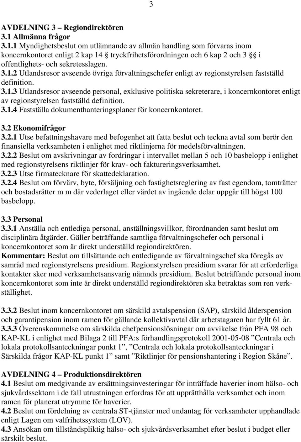 1 Myndighetsbeslut om utlämnande av allmän handling som förvaras inom koncernkontoret enligt 2 kap 14 tryckfrihetsförordningen och 6 kap 2 och 3 i offentlighets- och sekretesslagen. 3.1.2 Utlandsresor avseende övriga förvaltningschefer enligt av regionstyrelsen fastställd definition.