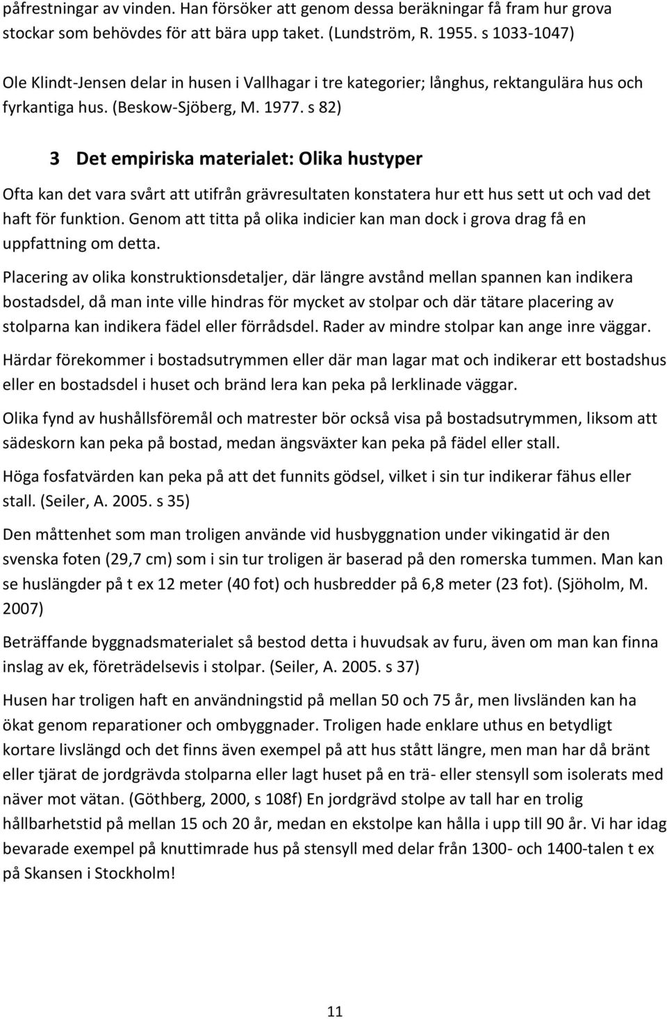 s 82) 3 Det empiriska materialet: Olika hustyper Ofta kan det vara svårt att utifrån grävresultaten konstatera hur ett hus sett ut och vad det haft för funktion.