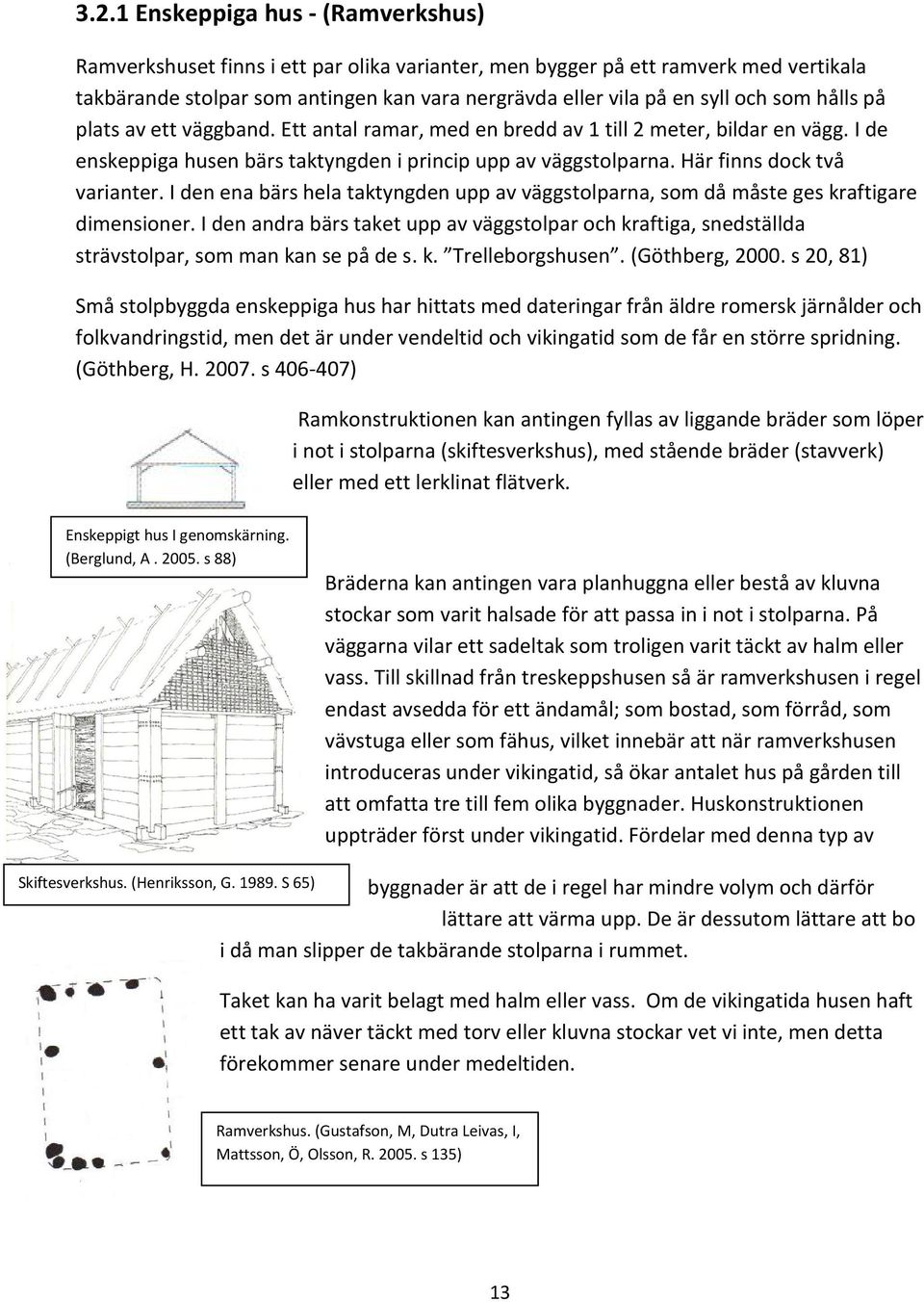 Här finns dock två varianter. I den ena bärs hela taktyngden upp av väggstolparna, som då måste ges kraftigare dimensioner.