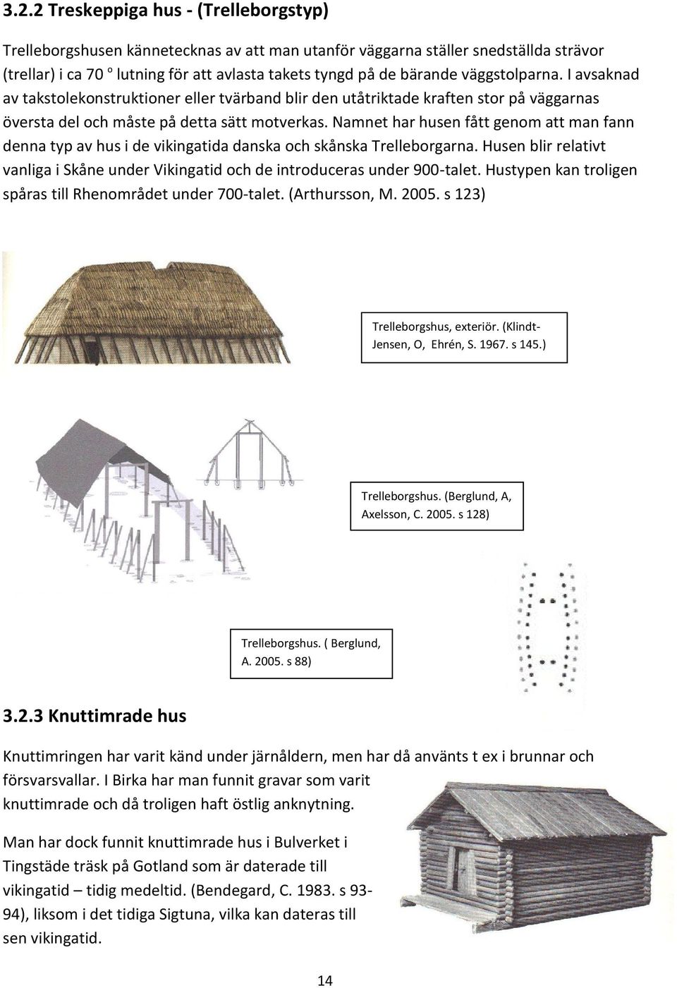Namnet har husen fått genom att man fann denna typ av hus i de vikingatida danska och skånska Trelleborgarna. Husen blir relativt vanliga i Skåne under Vikingatid och de introduceras under 900-talet.