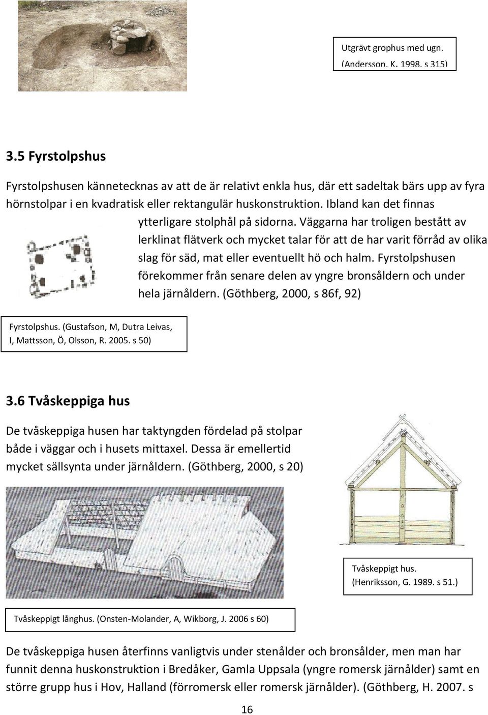 Ibland kan det finnas ytterligare stolphål på sidorna.