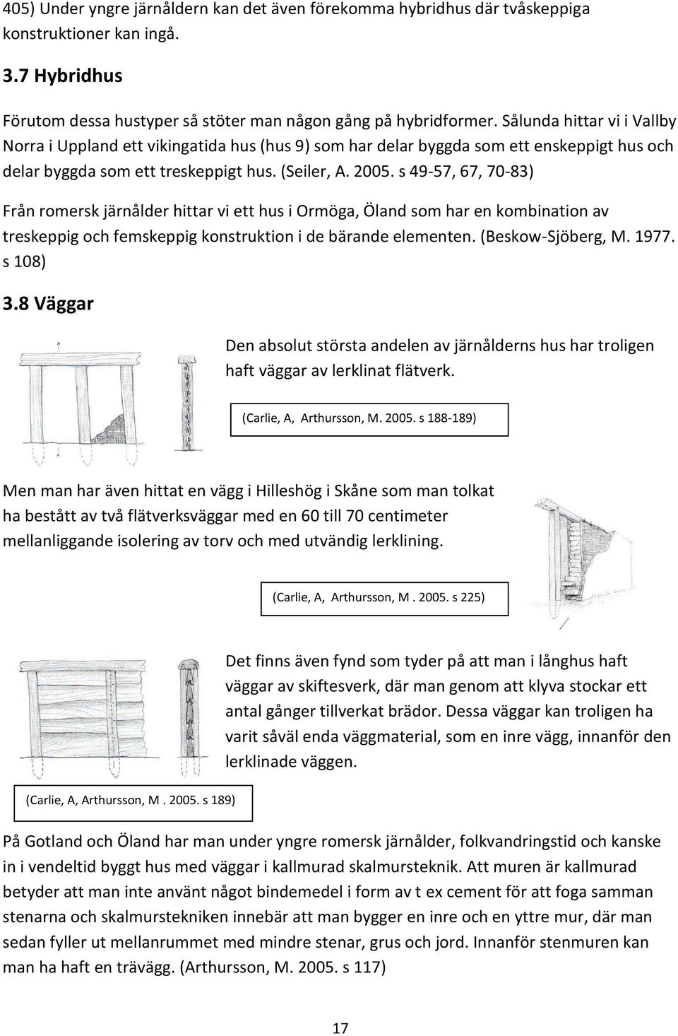 s 49-57, 67, 70-83) Från romersk järnålder hittar vi ett hus i Ormöga, Öland som har en kombination av treskeppig och femskeppig konstruktion i de bärande elementen. (Beskow-Sjöberg, M. 1977.