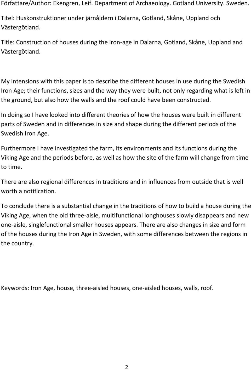 My intensions with this paper is to describe the different houses in use during the Swedish Iron Age; their functions, sizes and the way they were built, not only regarding what is left in the