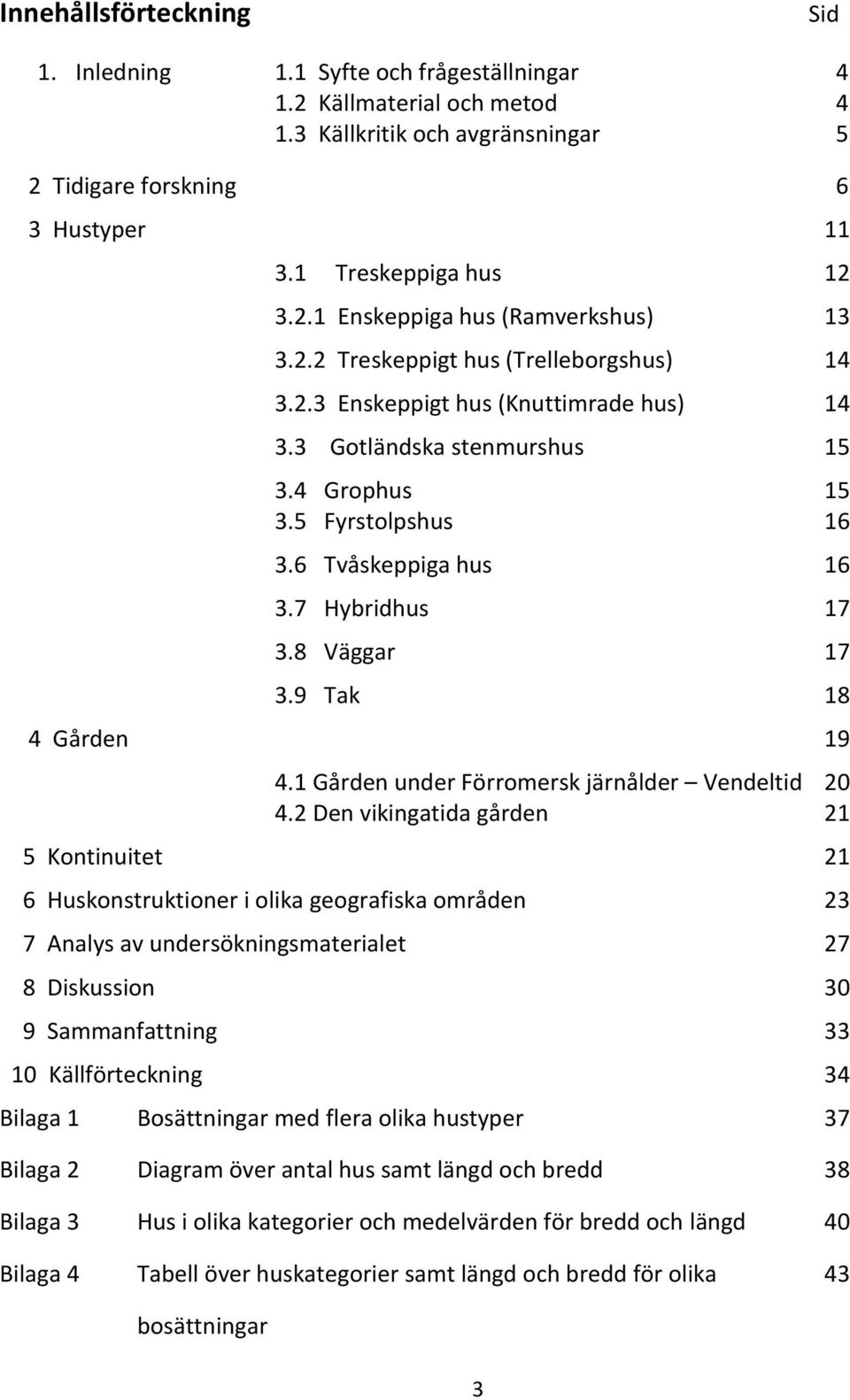 8 Väggar 17 3.9 Tak 18 4 Gården 19 4.1 Gården under Förromersk järnålder Vendeltid 20 4.