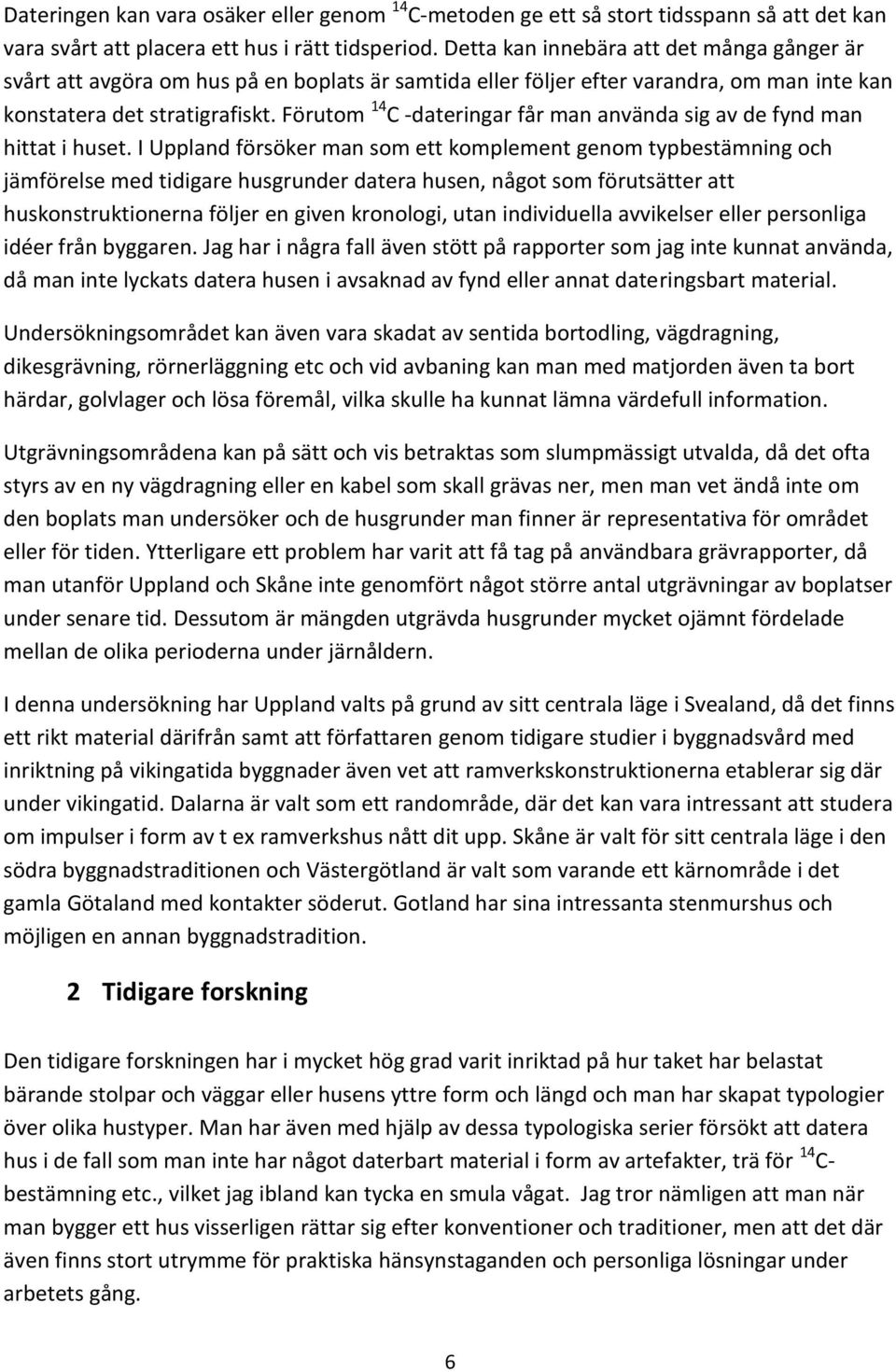 Förutom 14 C -dateringar får man använda sig av de fynd man hittat i huset.