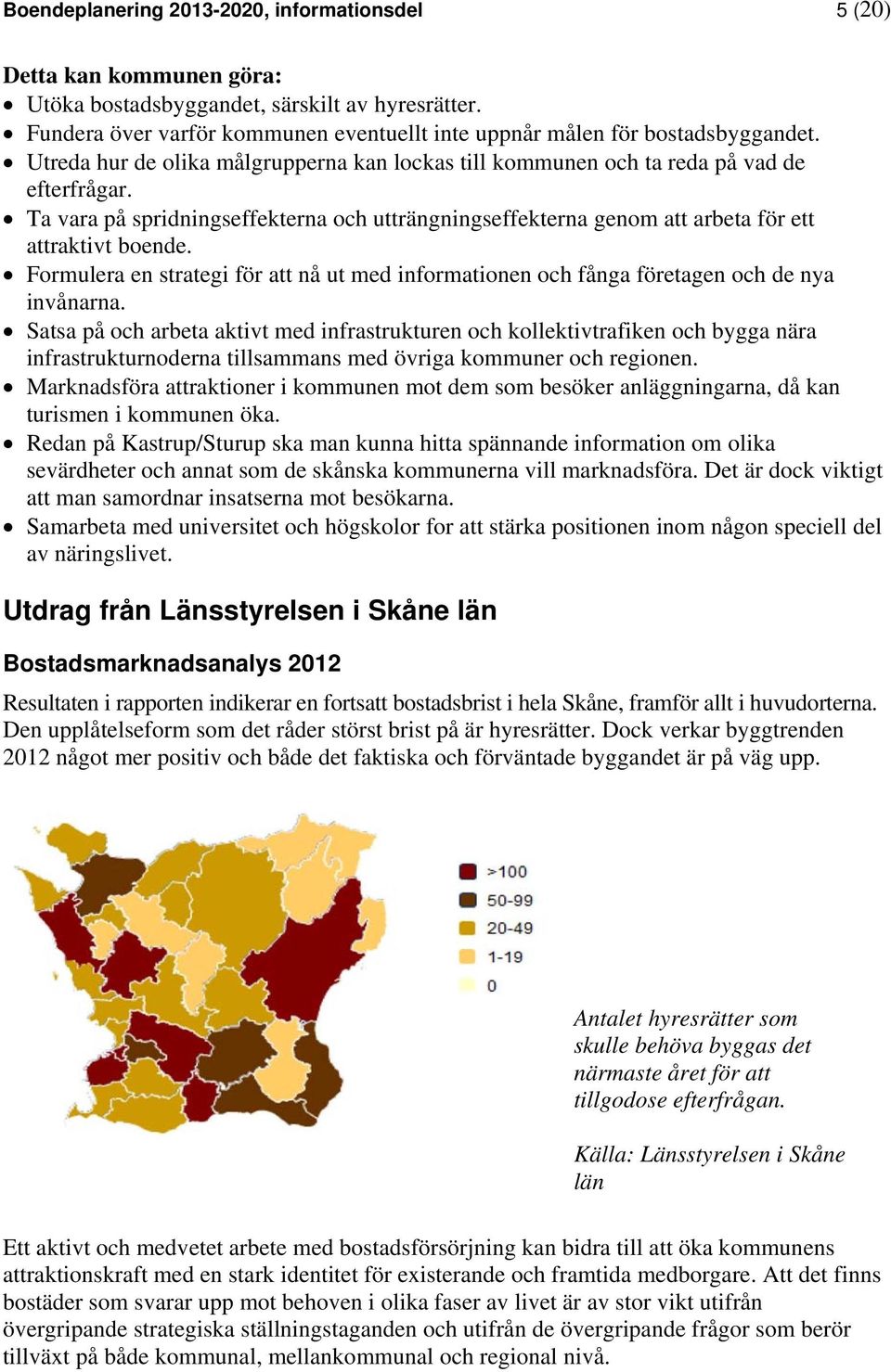 Ta vara på spridningseffekterna och utträngningseffekterna genom att arbeta för ett attraktivt boende. Formulera en strategi för att nå ut med informationen och fånga företagen och de nya invånarna.
