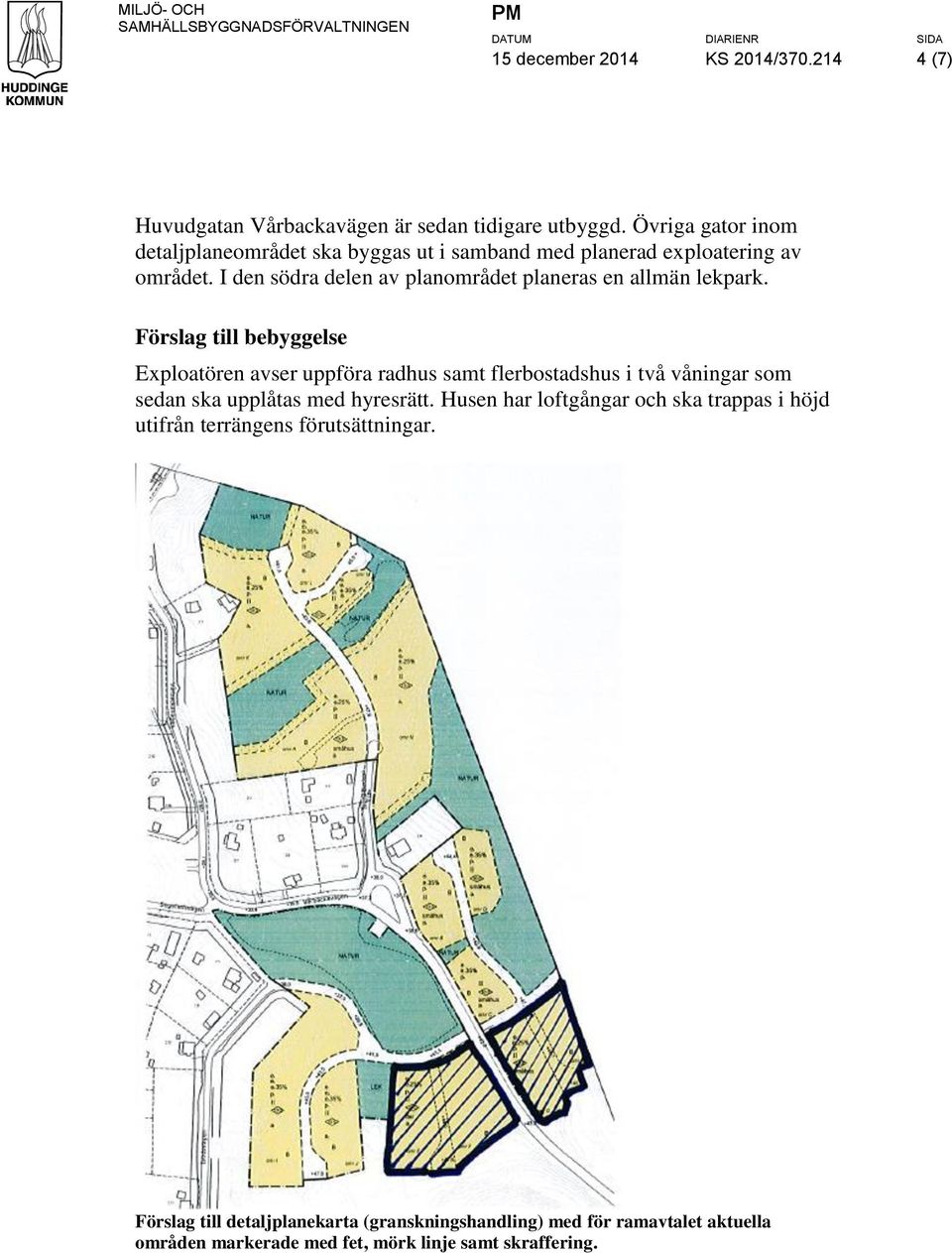 Förslag till bebyggelse Exploatören avser uppföra radhus samt flerbostadshus i två våningar som sedan ska upplåtas med hyresrätt.