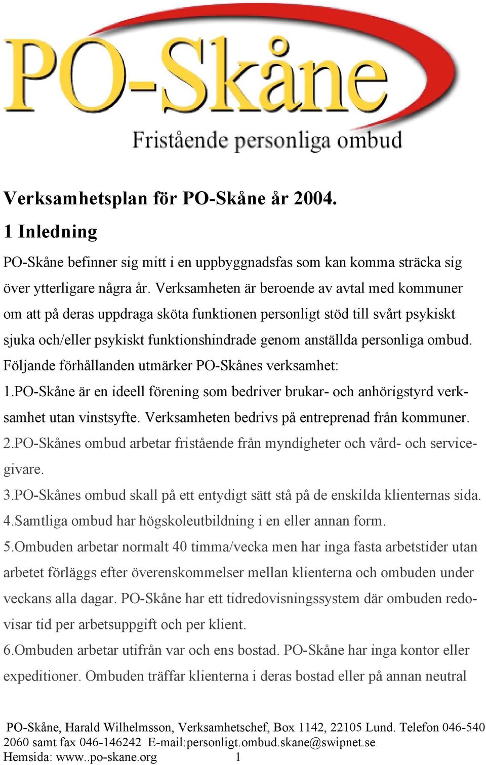 ombud. Följande förhållanden utmärker PO-Skånes verksamhet: 1.PO-Skåne är en ideell förening som bedriver brukar- och anhörigstyrd verksamhet utan vinstsyfte.