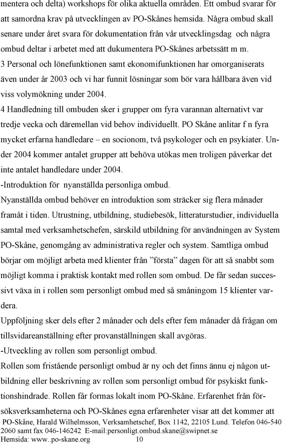 3 Personal och lönefunktionen samt ekonomifunktionen har omorganiserats även under år 2003 och vi har funnit lösningar som bör vara hållbara även vid viss volymökning under 2004.