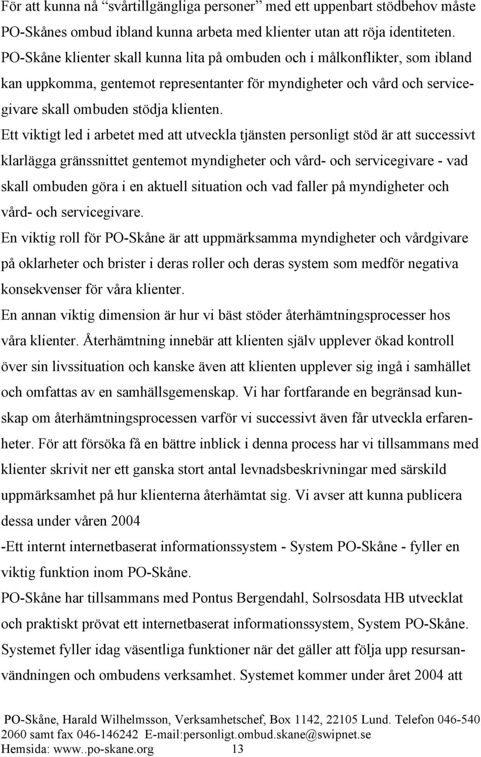 Ett viktigt led i arbetet med att utveckla tjänsten personligt stöd är att successivt klarlägga gränssnittet gentemot myndigheter och vård- och servicegivare - vad skall ombuden göra i en aktuell