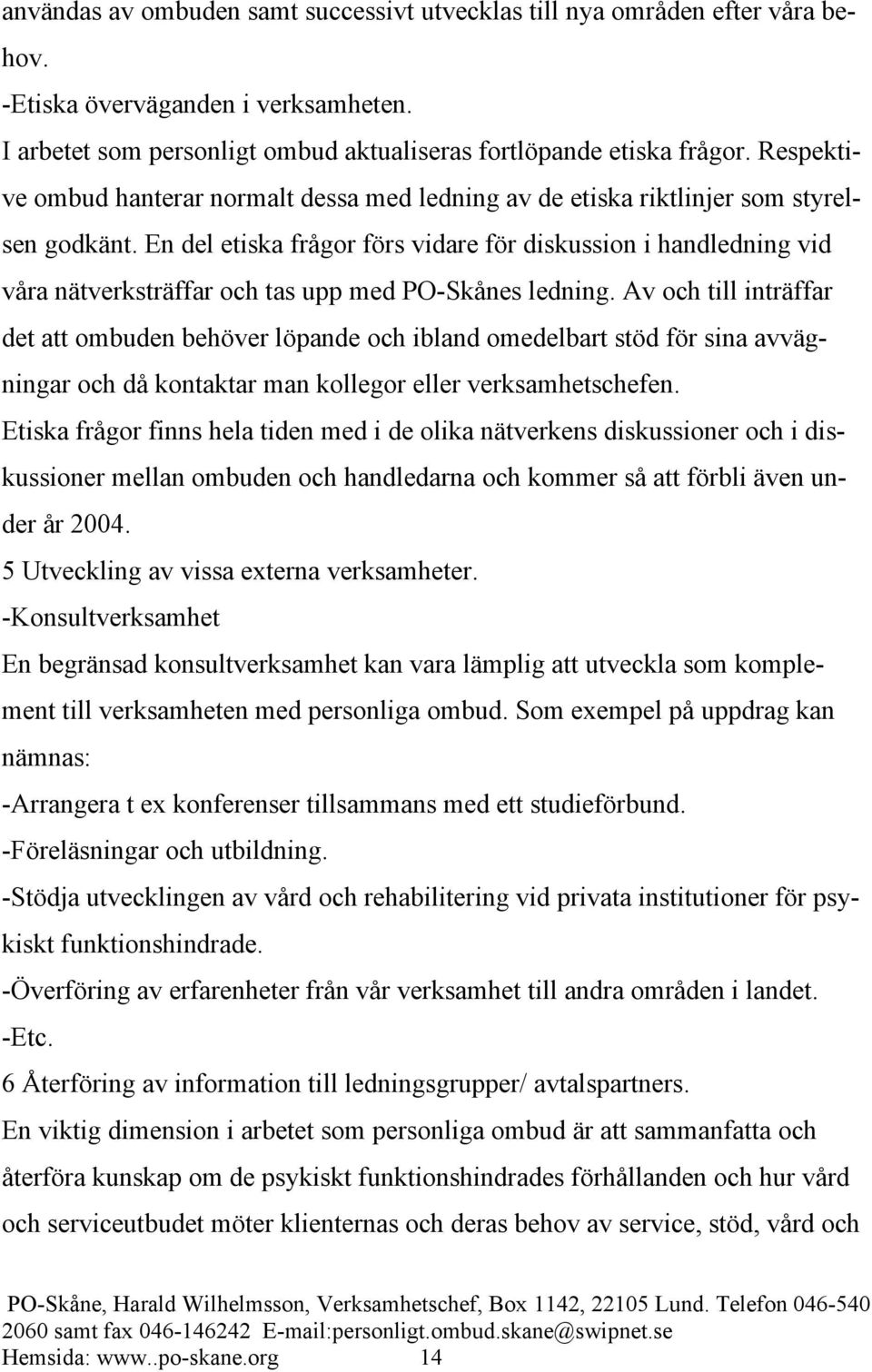 En del etiska frågor förs vidare för diskussion i handledning vid våra nätverksträffar och tas upp med PO-Skånes ledning.