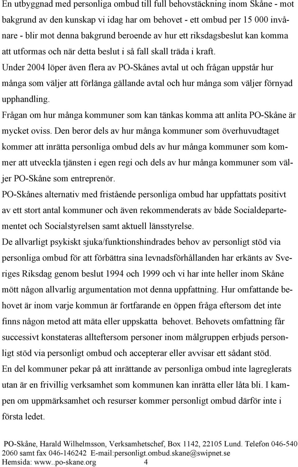 Under 2004 löper även flera av PO-Skånes avtal ut och frågan uppstår hur många som väljer att förlänga gällande avtal och hur många som väljer förnyad upphandling.