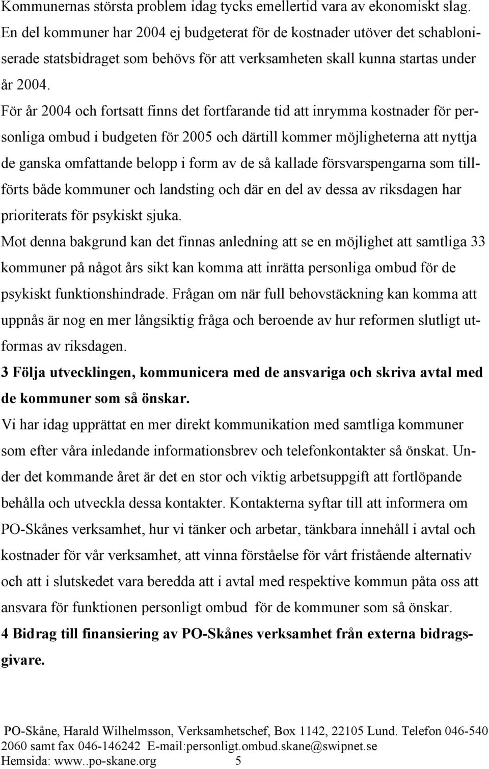 För år 2004 och fortsatt finns det fortfarande tid att inrymma kostnader för personliga ombud i budgeten för 2005 och därtill kommer möjligheterna att nyttja de ganska omfattande belopp i form av de