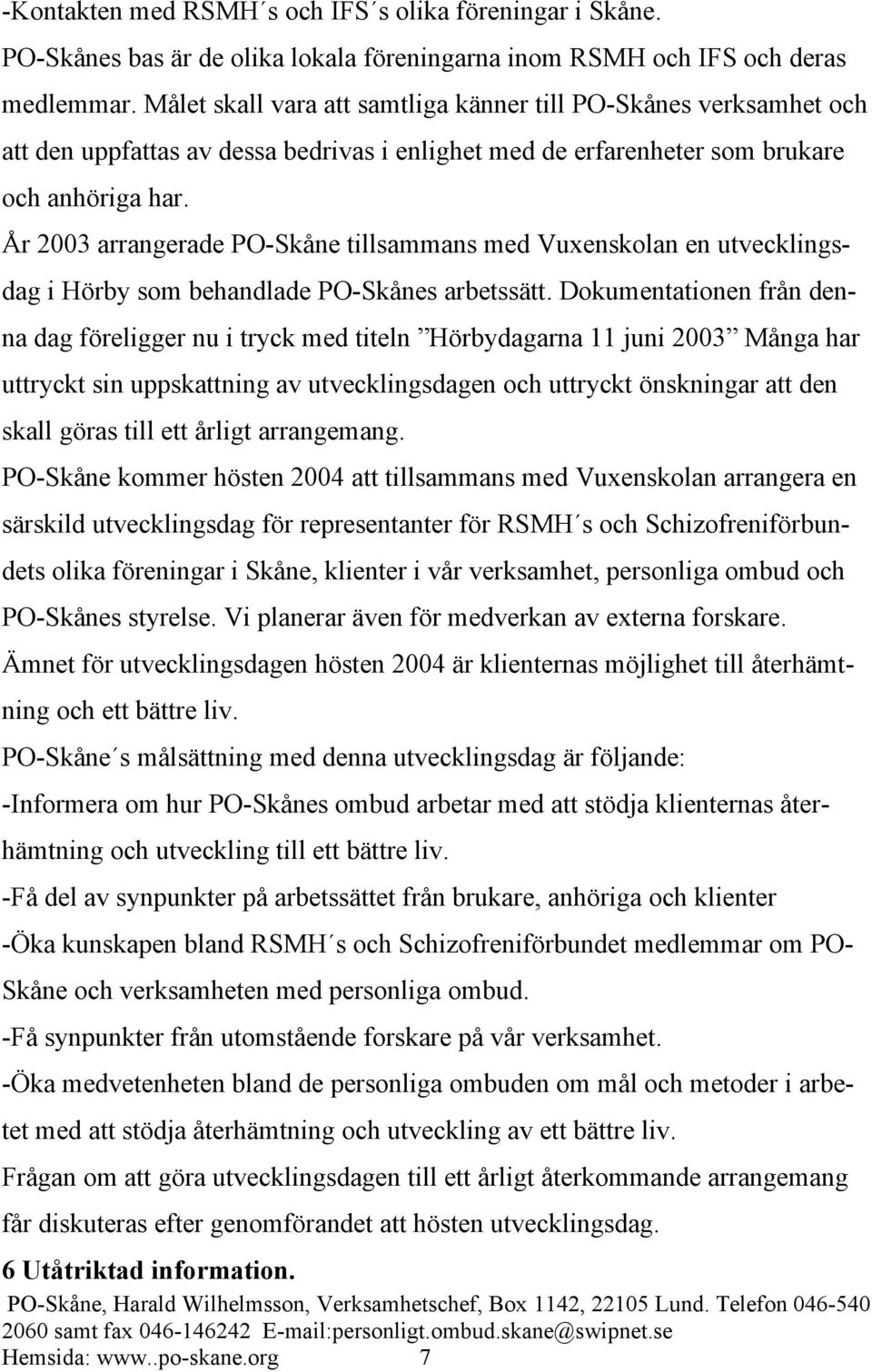 År 2003 arrangerade PO-Skåne tillsammans med Vuxenskolan en utvecklingsdag i Hörby som behandlade PO-Skånes arbetssätt.