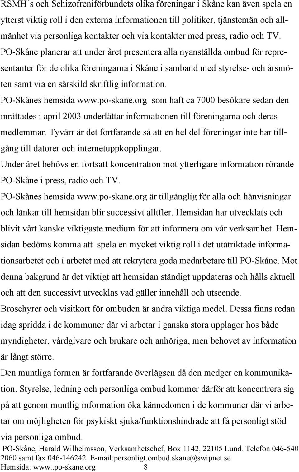 PO-Skåne planerar att under året presentera alla nyanställda ombud för representanter för de olika föreningarna i Skåne i samband med styrelse- och årsmöten samt via en särskild skriftlig information.