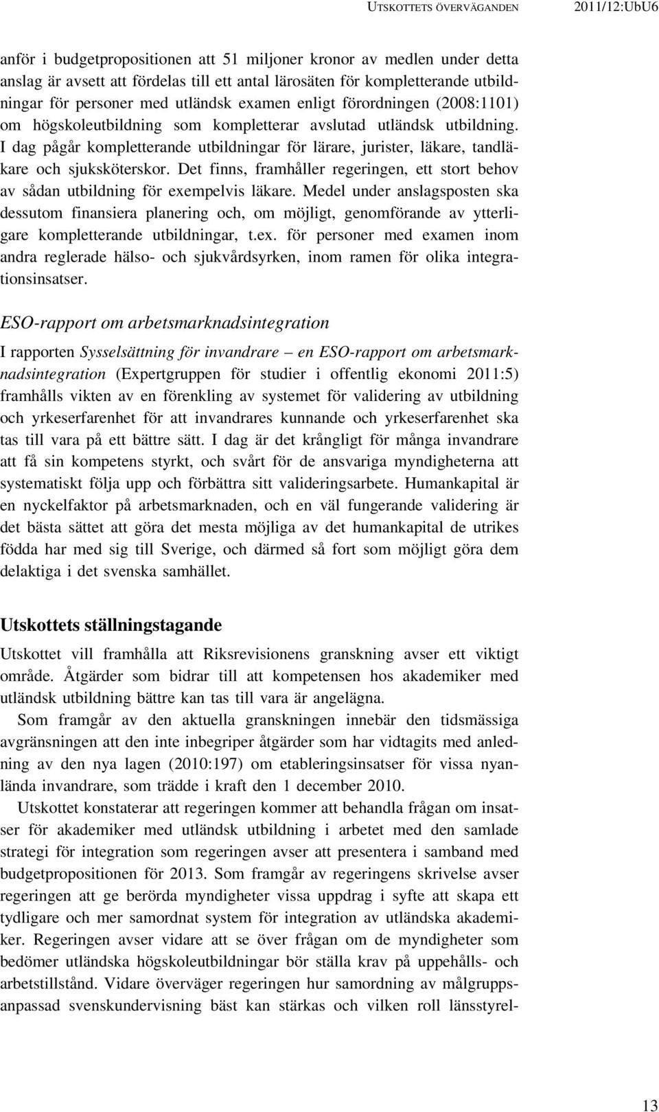 I dag pågår kompletterande utbildningar för lärare, jurister, läkare, tandläkare och sjuksköterskor. Det finns, framhåller regeringen, ett stort behov av sådan utbildning för exempelvis läkare.