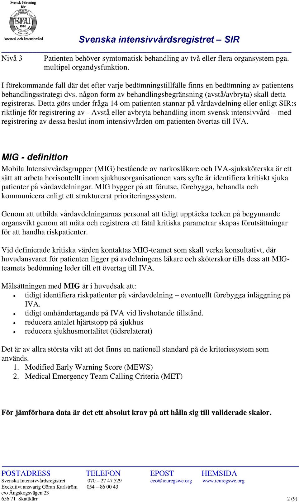 Detta görs under fråga 14 om patienten stannar på vårdavdelning eller enligt SIR:s riktlinje för registrering av - Avstå eller avbryta behandling inom svensk intensivvård med registrering av dessa