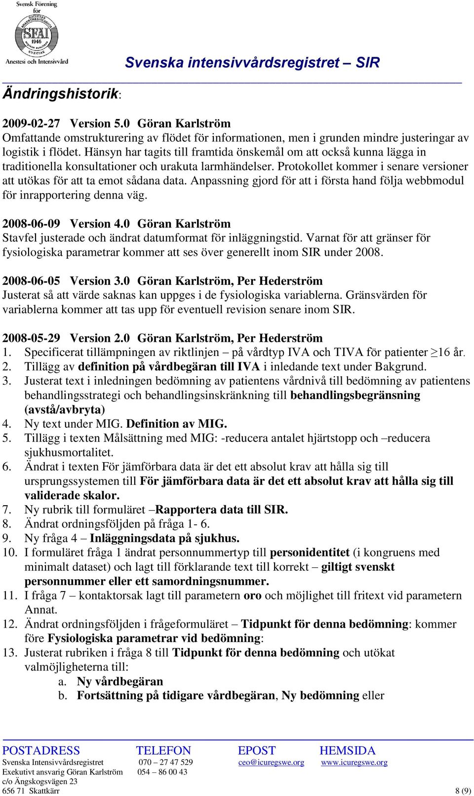 Protokollet kommer i senare versioner att utökas för att ta emot sådana data. Anpassning gjord för att i första hand följa webbmodul för inrapportering denna väg. 2008-06-09 Version 4.