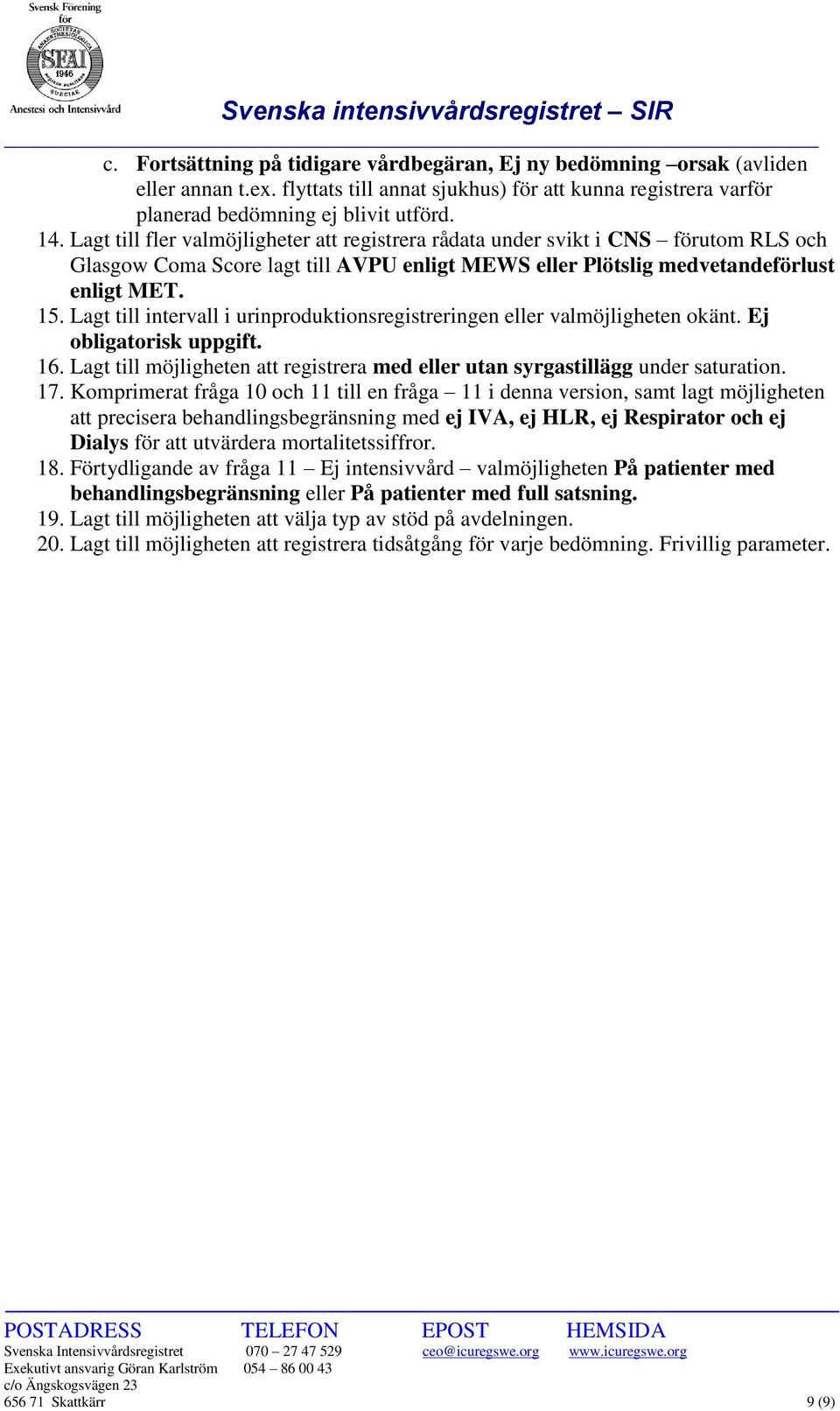 Lagt till intervall i urinproduktionsregistreringen eller valmöjligheten okänt. Ej obligatorisk uppgift. 16. Lagt till möjligheten att registrera med eller utan syrgastillägg under saturation. 17.