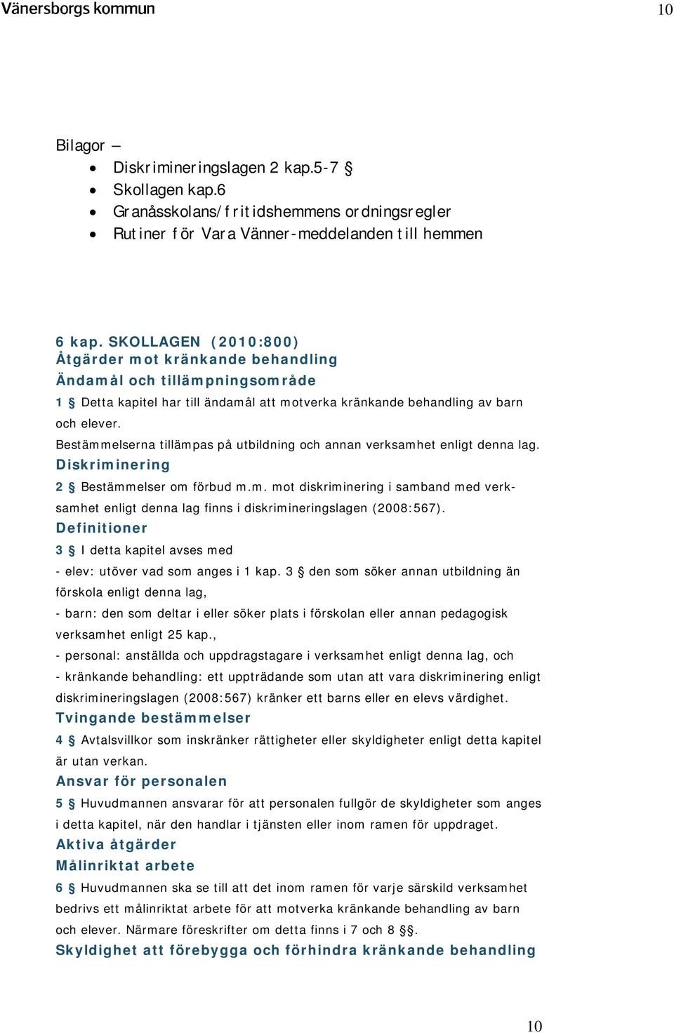 Bestämmelserna tillämpas på utbildning och annan verksamhet enligt denna lag. Diskriminering 2 Bestämmelser om förbud m.m. mot diskriminering i samband med verksamhet enligt denna lag finns i diskrimineringslagen (2008:567).