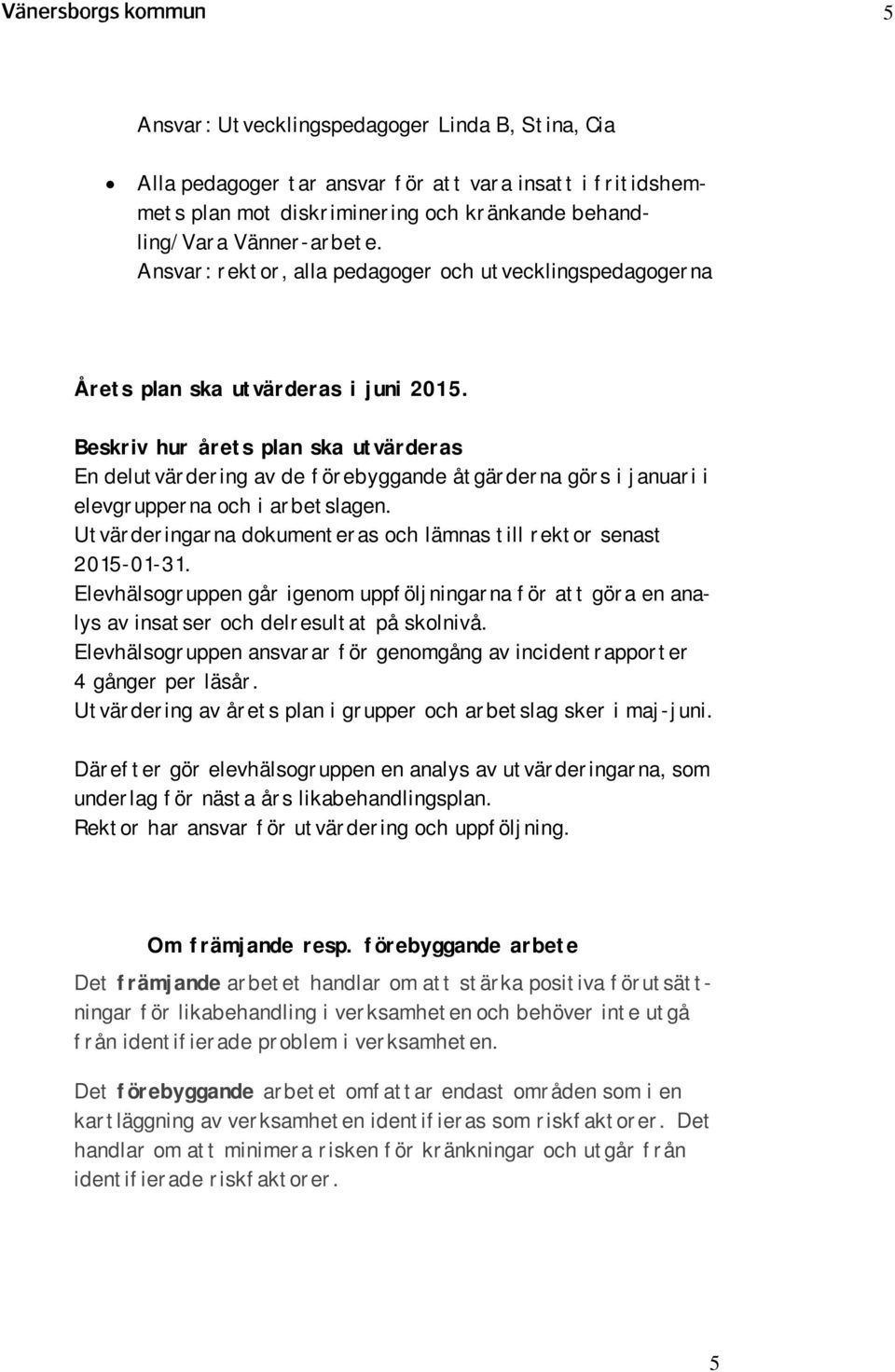 Beskriv hur årets plan ska utvärderas En delutvärdering av de förebyggande åtgärderna görs i januari i elevgrupperna och i arbetslagen.