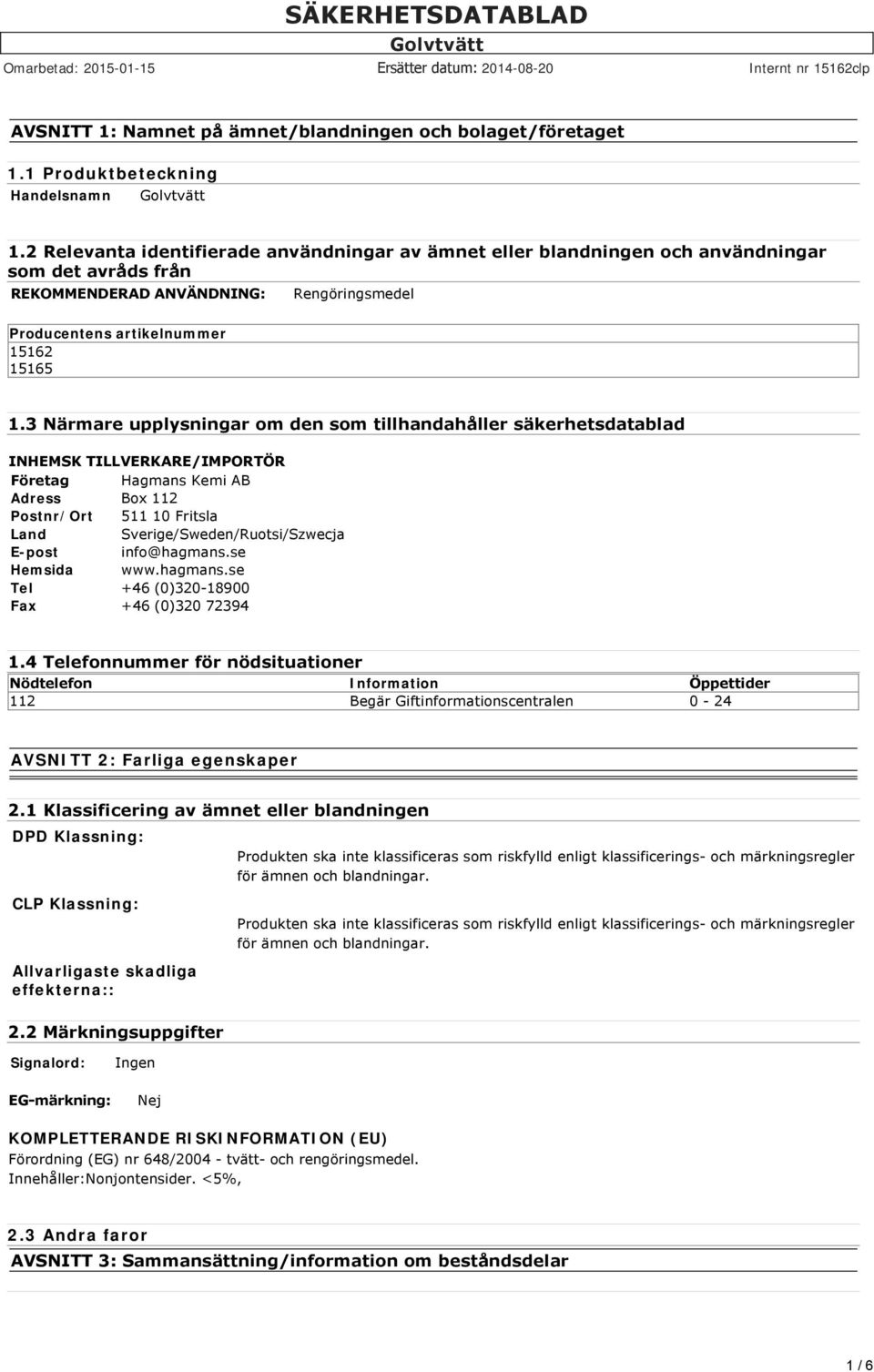 3 Närmare upplysningar om den som tillhandahåller säkerhetsdatablad INHEMSK TILLVERKARE/IMPORTÖR Företag Hagmans Kemi AB Adress Box 112 Postnr/Ort 511 10 Fritsla Land Sverige/Sweden/Ruotsi/Szwecja