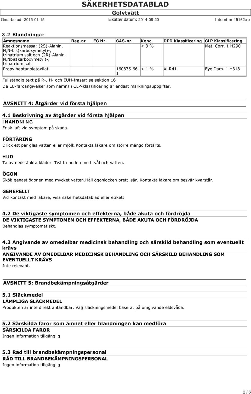 1 H318 1 Fullständig text på R, H och EUH fraser: se sektion 16 De EU faroangivelser som nämns i CLP klassificering är endast märkningsuppgifter. AVSNITT 4: Åtgärder vid första hjälpen 4.