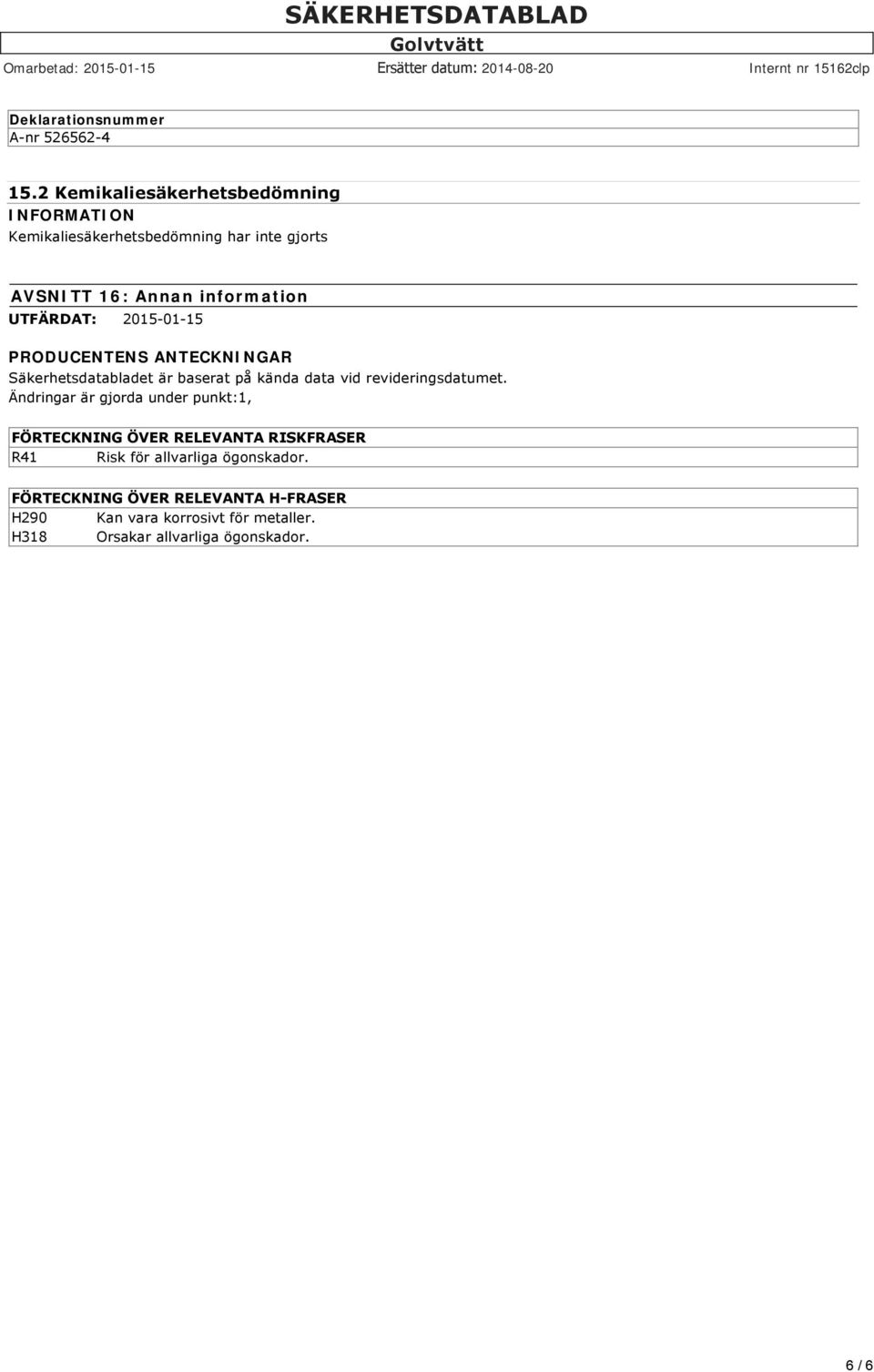 UTFÄRDAT: 2015-01-15 PRODUCENTENS ANTECKNINGAR Säkerhetsdatabladet är baserat på kända data vid revideringsdatumet.