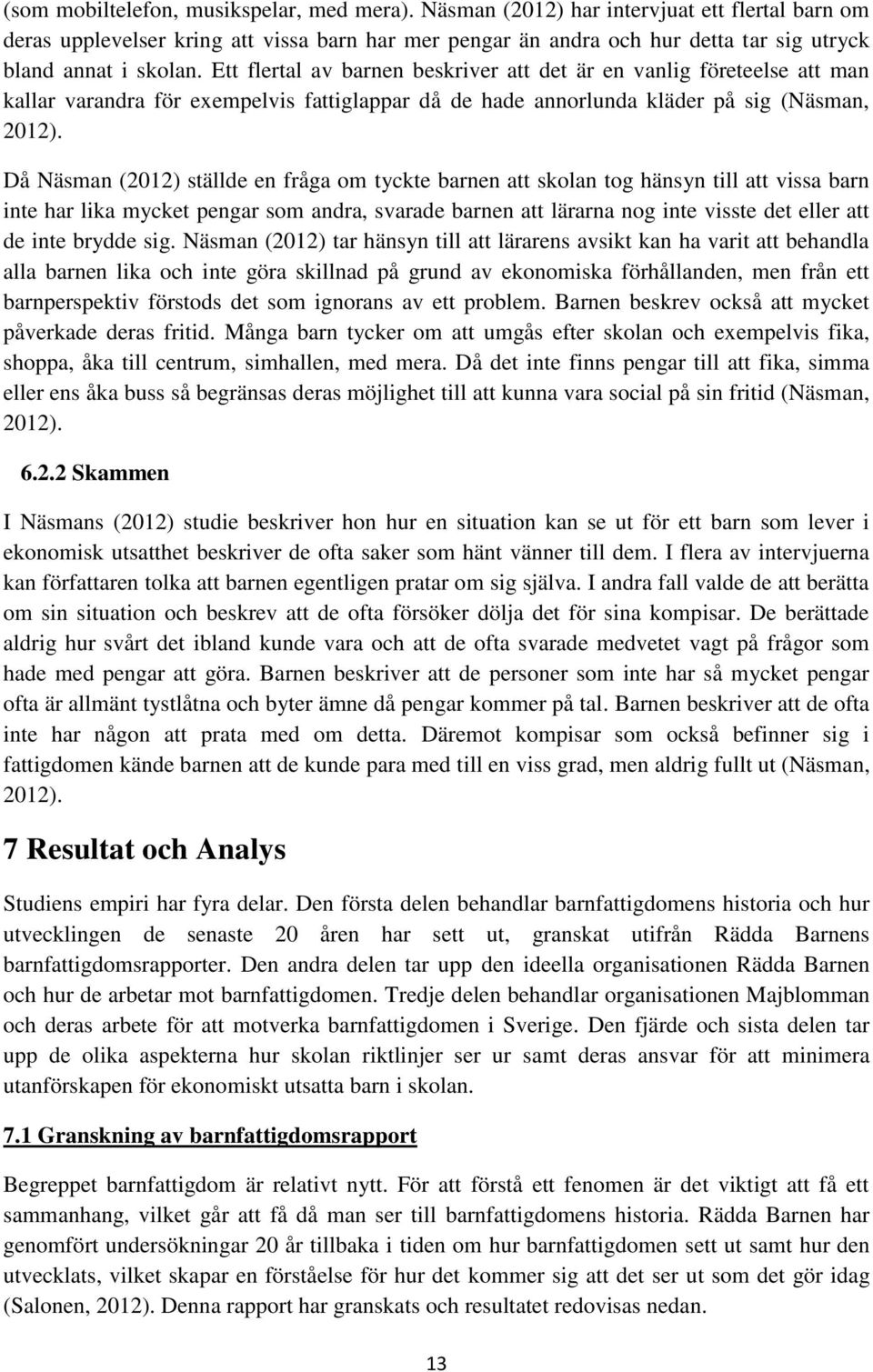 Ett flertal av barnen beskriver att det är en vanlig företeelse att man kallar varandra för exempelvis fattiglappar då de hade annorlunda kläder på sig (Näsman, 2012).
