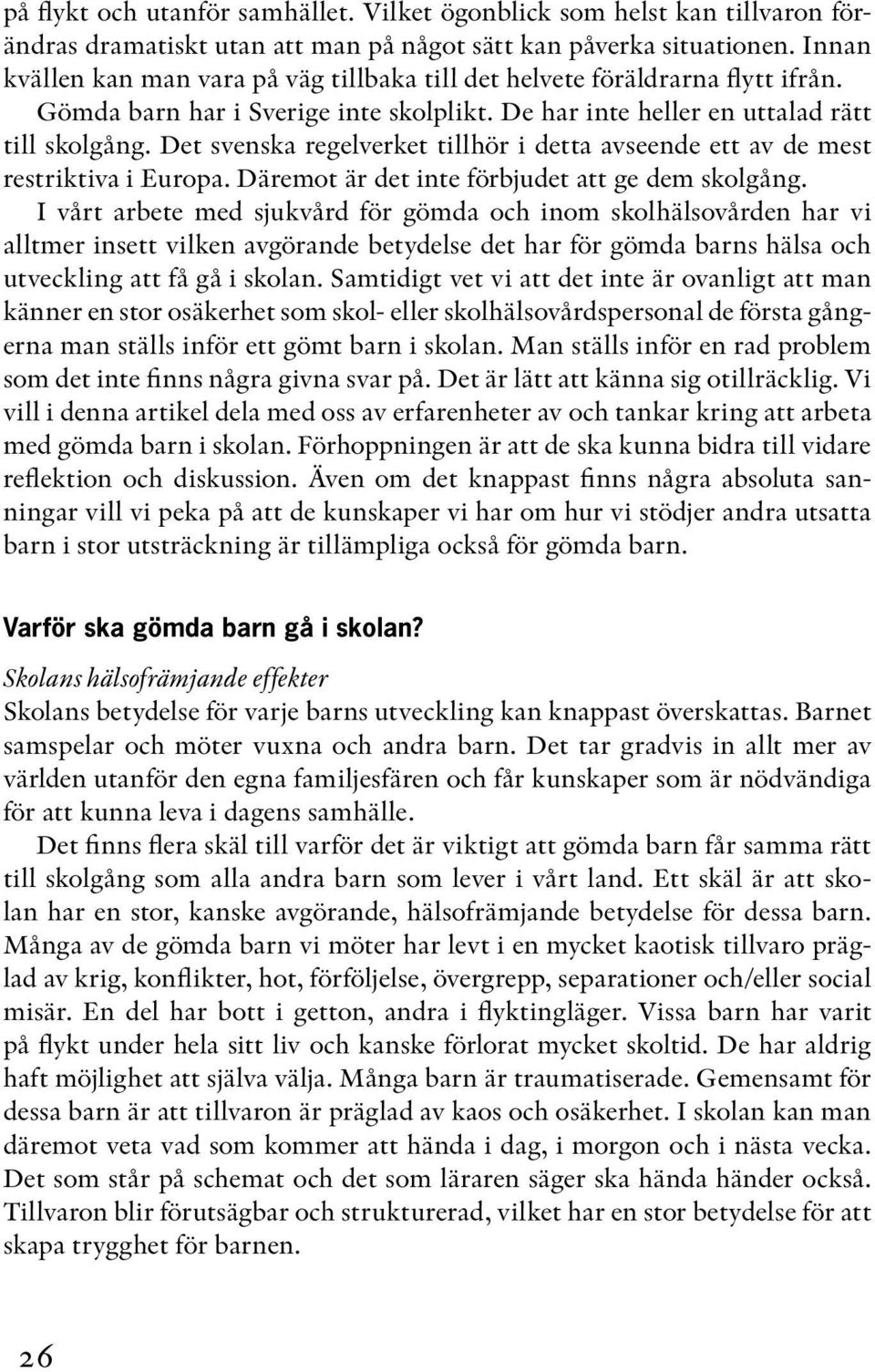 Det svenska regelverket tillhör i detta avseende ett av de mest restriktiva i Europa. Däremot är det inte förbjudet att ge dem skolgång.