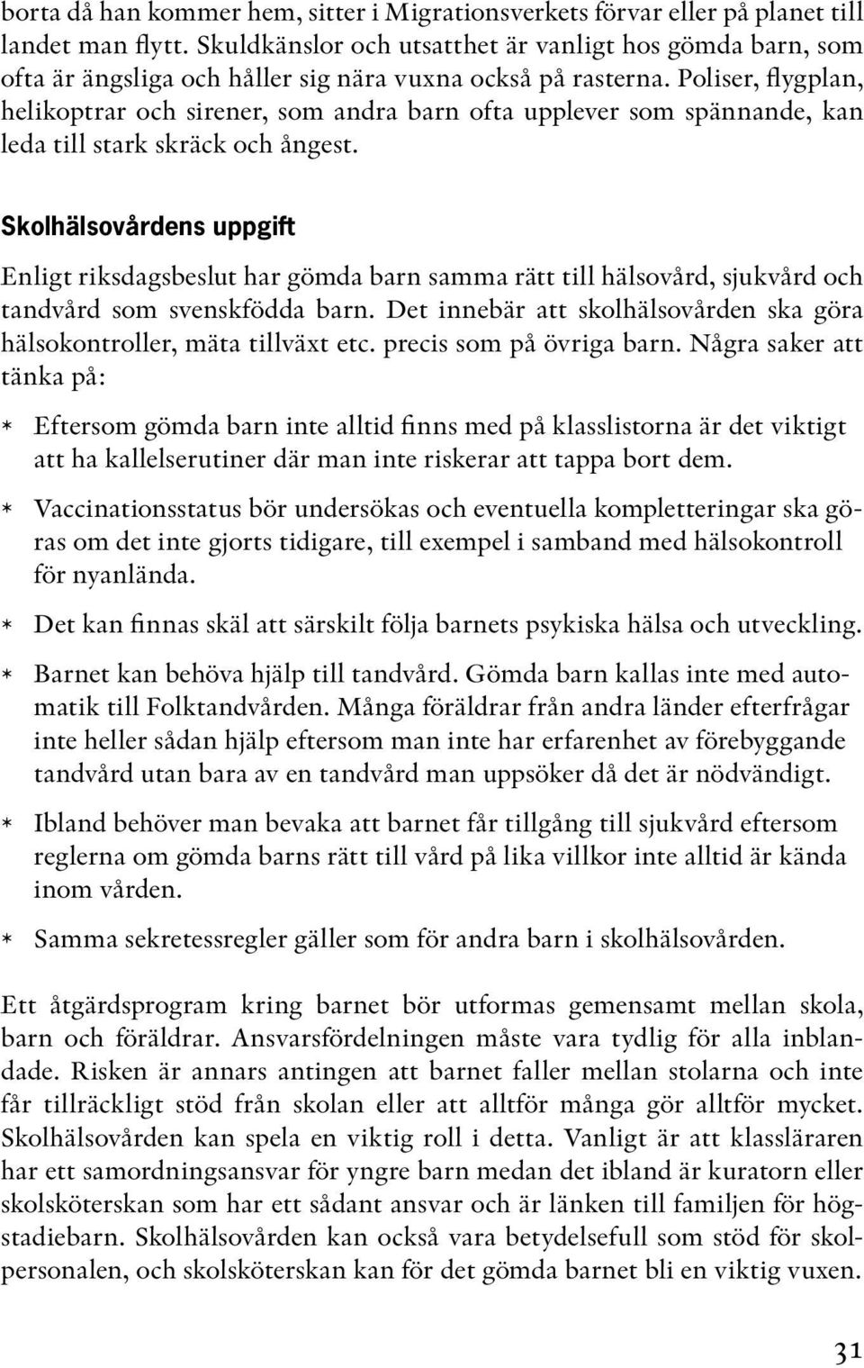 Poliser, flygplan, helikoptrar och sirener, som andra barn ofta upplever som spännande, kan leda till stark skräck och ångest.