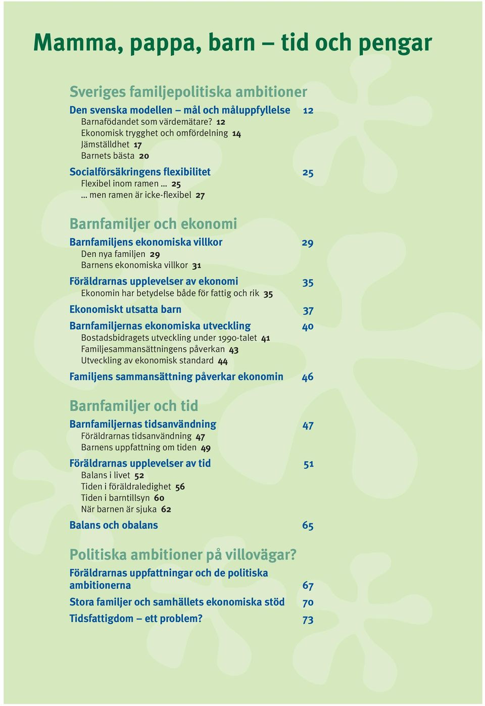 Barnfamiljens ekonomiska villkor 29 Den nya familjen 29 Barnens ekonomiska villkor 31 Föräldrarnas upplevelser av ekonomi 35 Ekonomin har betydelse både för fattig och rik 35 Ekonomiskt utsatta barn