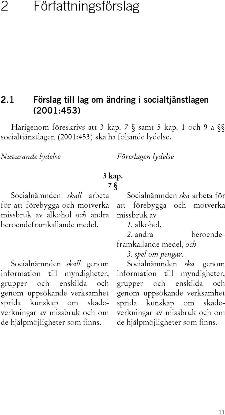 Socialnämnden skall genom information till myndigheter, grupper och enskilda och genom uppsökande verksamhet sprida kunskap om skadeverkningar av missbruk och om de hjälpmöjligheter som finns. 3 kap.