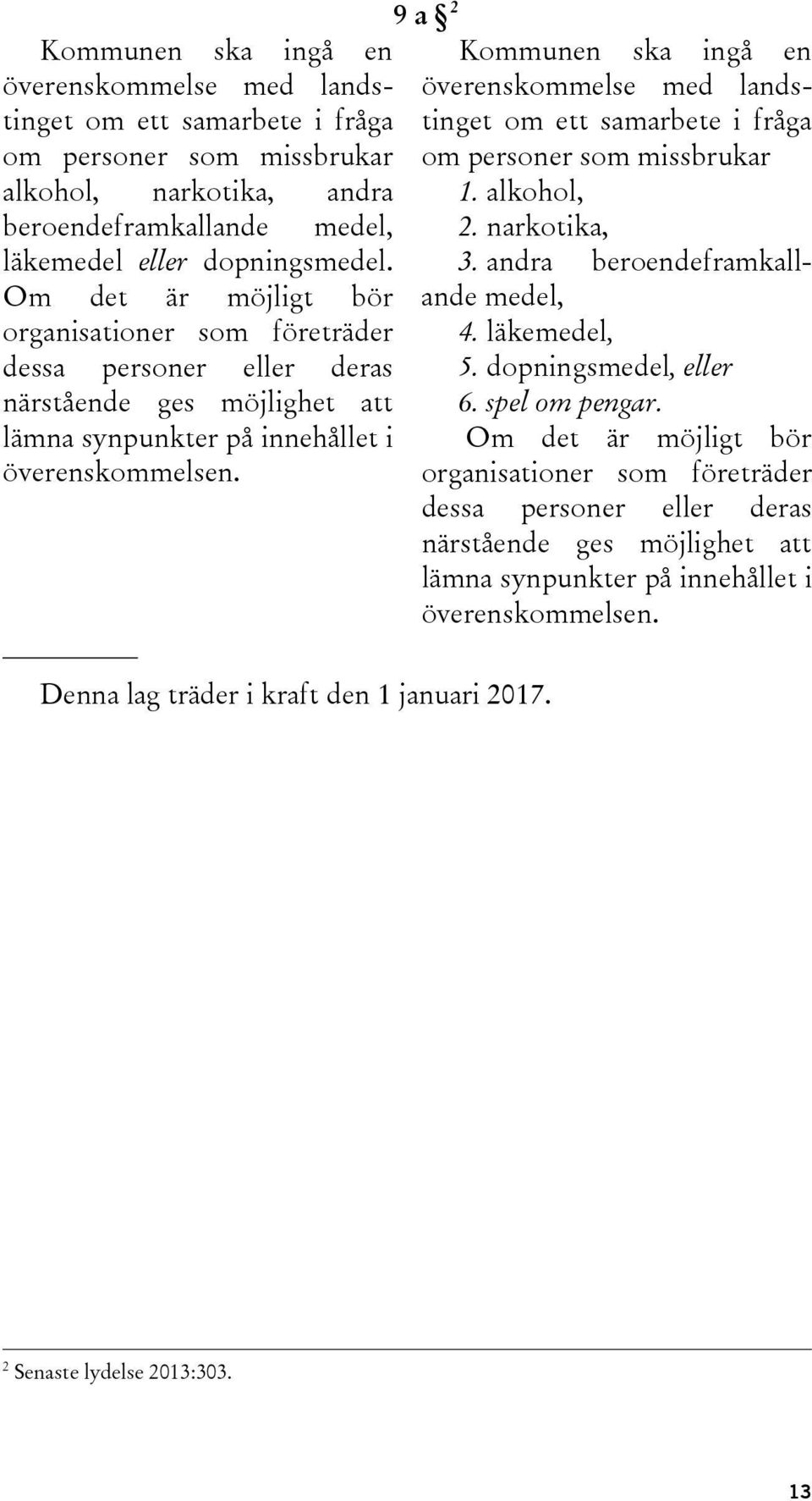 9 a 2 Kommunen ska ingå en överenskommelse med landstinget om ett samarbete i fråga om personer som missbrukar 1. alkohol, 2. narkotika, 3. andra beroendeframkallande medel, 4. läkemedel, 5.