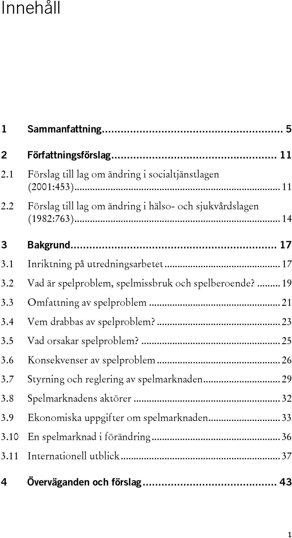 4 Vem drabbas av spelproblem?... 23 3.5 Vad orsakar spelproblem?... 25 3.6 Konsekvenser av spelproblem... 26 3.7 Styrning och reglering av spelmarknaden... 29 3.