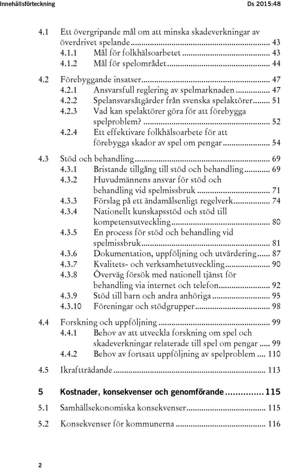 ... 52 4.2.4 Ett effektivare folkhälsoarbete för att förebygga skador av spel om pengar... 54 4.3 Stöd och behandling... 69 4.3.1 Bristande tillgång till stöd och behandling... 69 4.3.2 Huvudmännens ansvar för stöd och behandling vid spelmissbruk.