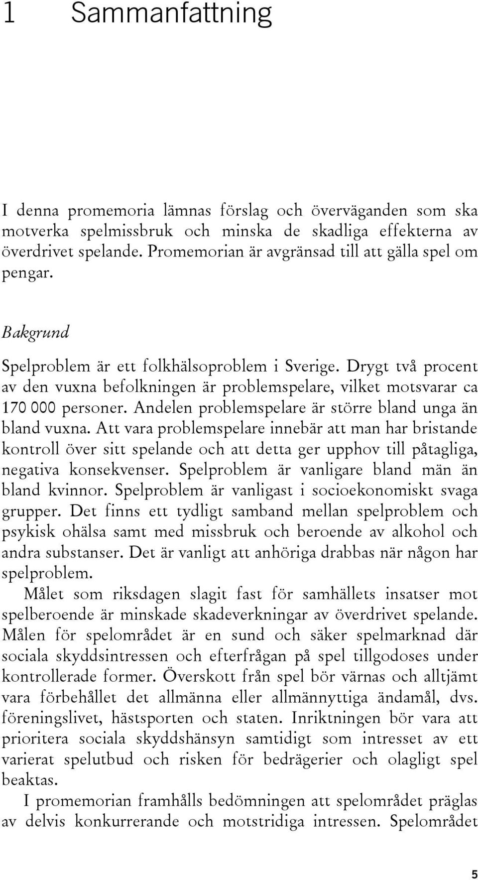 Drygt två procent av den vuxna befolkningen är problemspelare, vilket motsvarar ca 170 000 personer. Andelen problemspelare är större bland unga än bland vuxna.