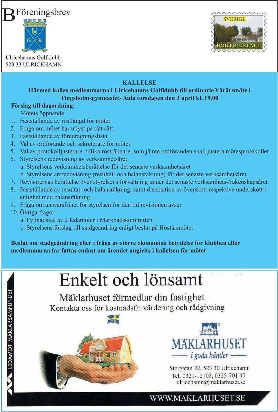 Val av ordförande och sekreterare för mötet 5. Val av protokolljusterare, tillika rösträknare, som jämte ordföranden skall justera mötesprotokollet 6. Styrelsens redovisning av verksamhetsåret a.