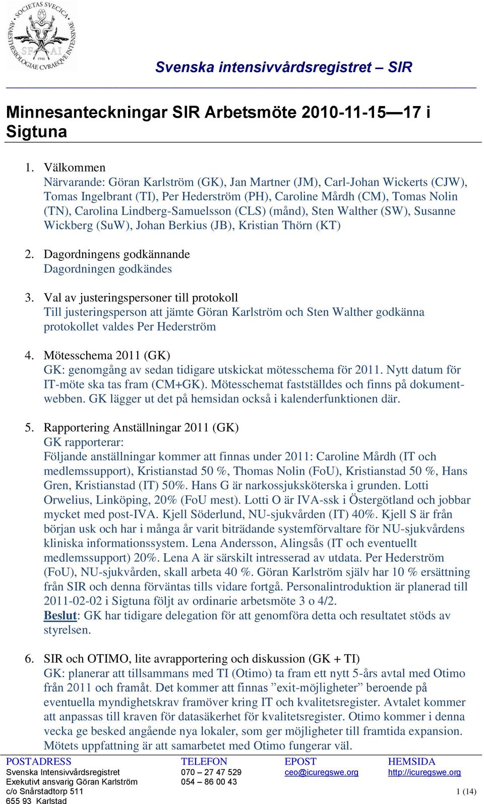 Lindberg-Samuelsson (CLS) (månd), Sten Walther (SW), Susanne Wickberg (SuW), Johan Berkius (JB), Kristian Thörn (KT) 2. Dagordningens godkännande Dagordningen godkändes 3.