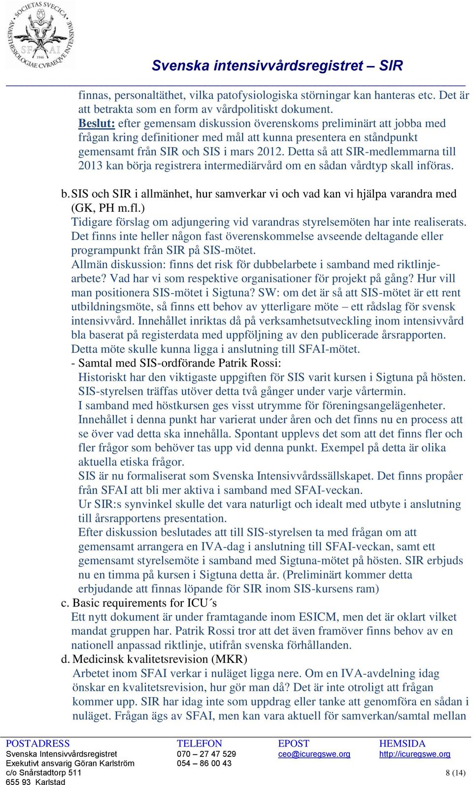 Detta så att SIR-medlemmarna till 2013 kan börja registrera intermediärvård om en sådan vårdtyp skall införas. b. SIS och SIR i allmänhet, hur samverkar vi och vad kan vi hjälpa varandra med (GK, PH m.